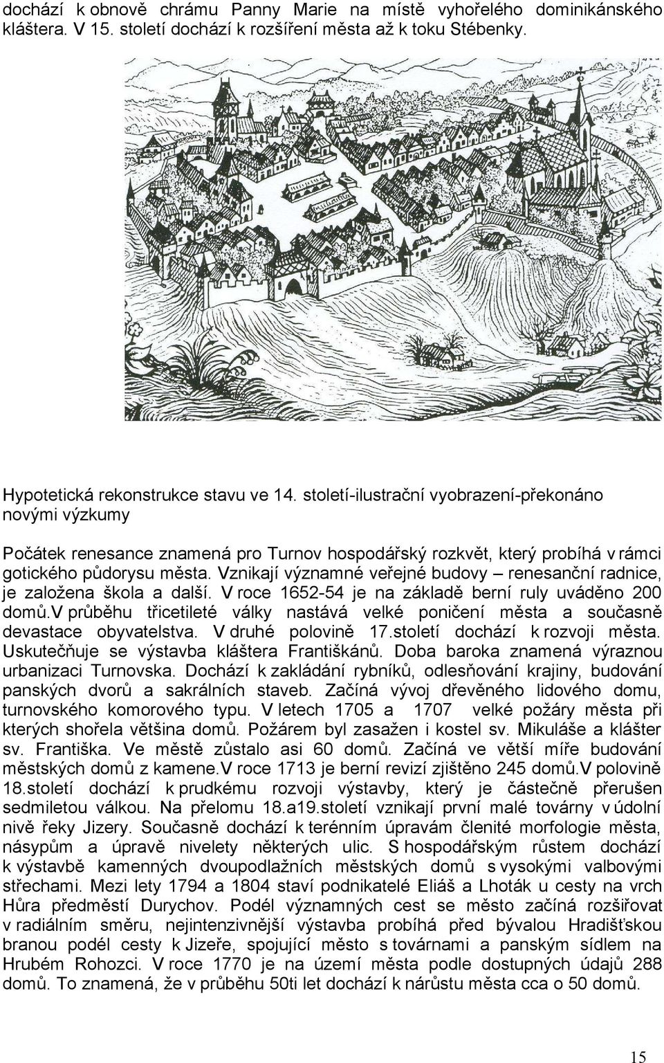 Vznikají významné veřejné budovy renesanční radnice, je založena škola a další. V roce 1652-54 je na základě berní ruly uváděno 200 domů.