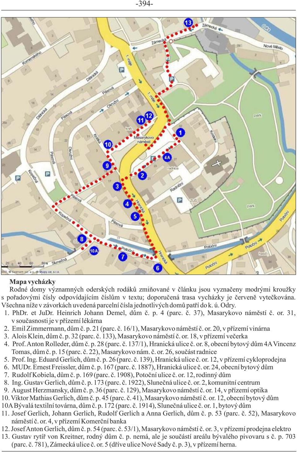 31, v současnosti je v přízemí lékárna 2. Emil Zimmermann, dům č. p. 21 (parc. č. 16/1), Masarykovo náměstí č. or. 20, v přízemí vinárna 3. Alois Klein, dům č. p. 32 (parc. č. 133), Masarykovo náměstí č.