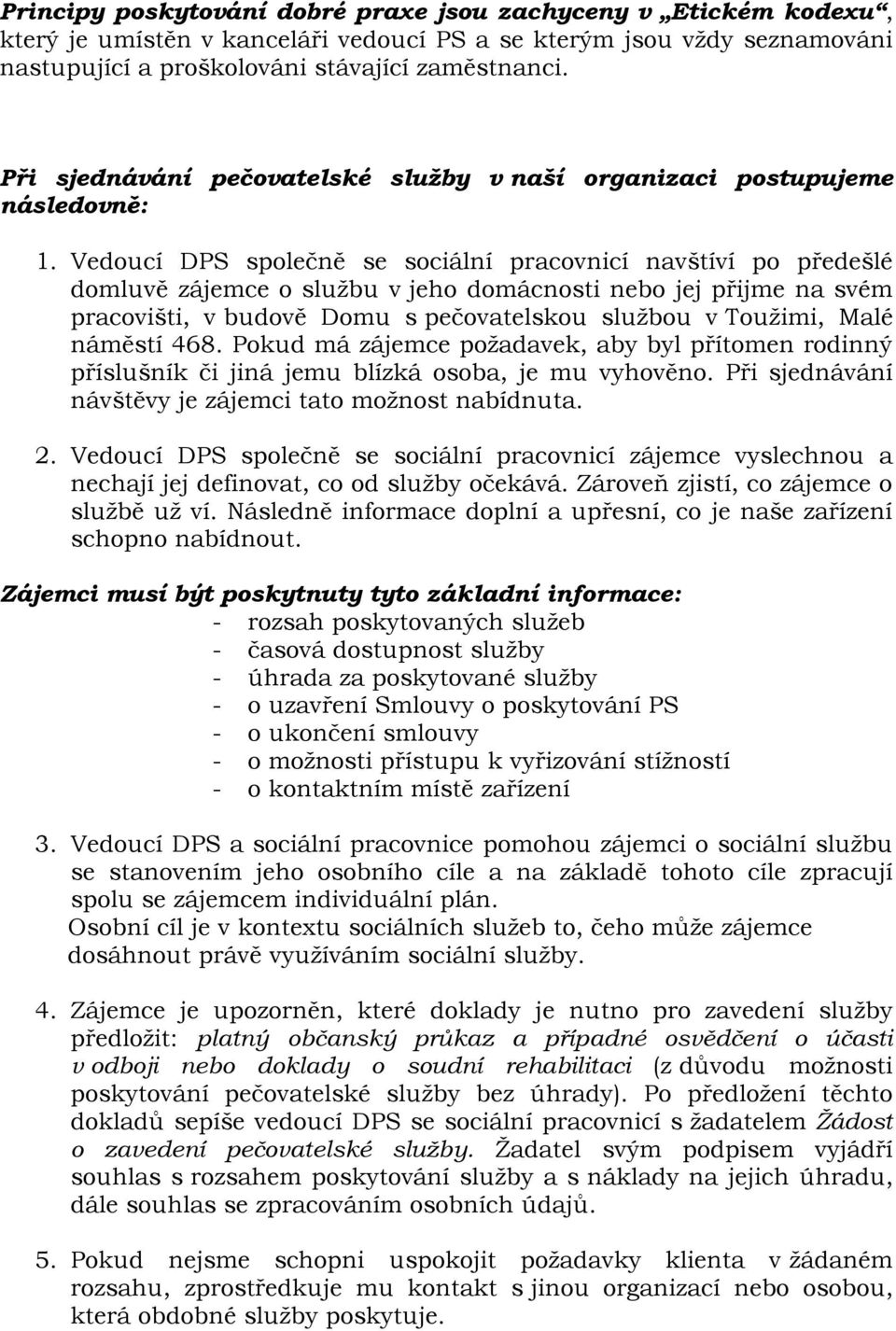 Vedoucí DPS společně se sociální pracovnicí navštíví po předešlé domluvě zájemce o sluţbu v jeho domácnosti nebo jej přijme na svém pracovišti, v budově Domu s pečovatelskou sluţbou v Touţimi, Malé