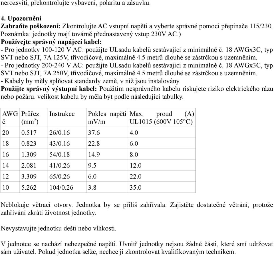 18 AWGx3C, typ ST nebo SJT, 7A 125, třívodičové, maximálně 4.5 metrů dlouhé se zástrčkou s uzemněním. - Pro jednotky 200-240 AC: použijte ULsadu kabelů sestávající z minimálně č.