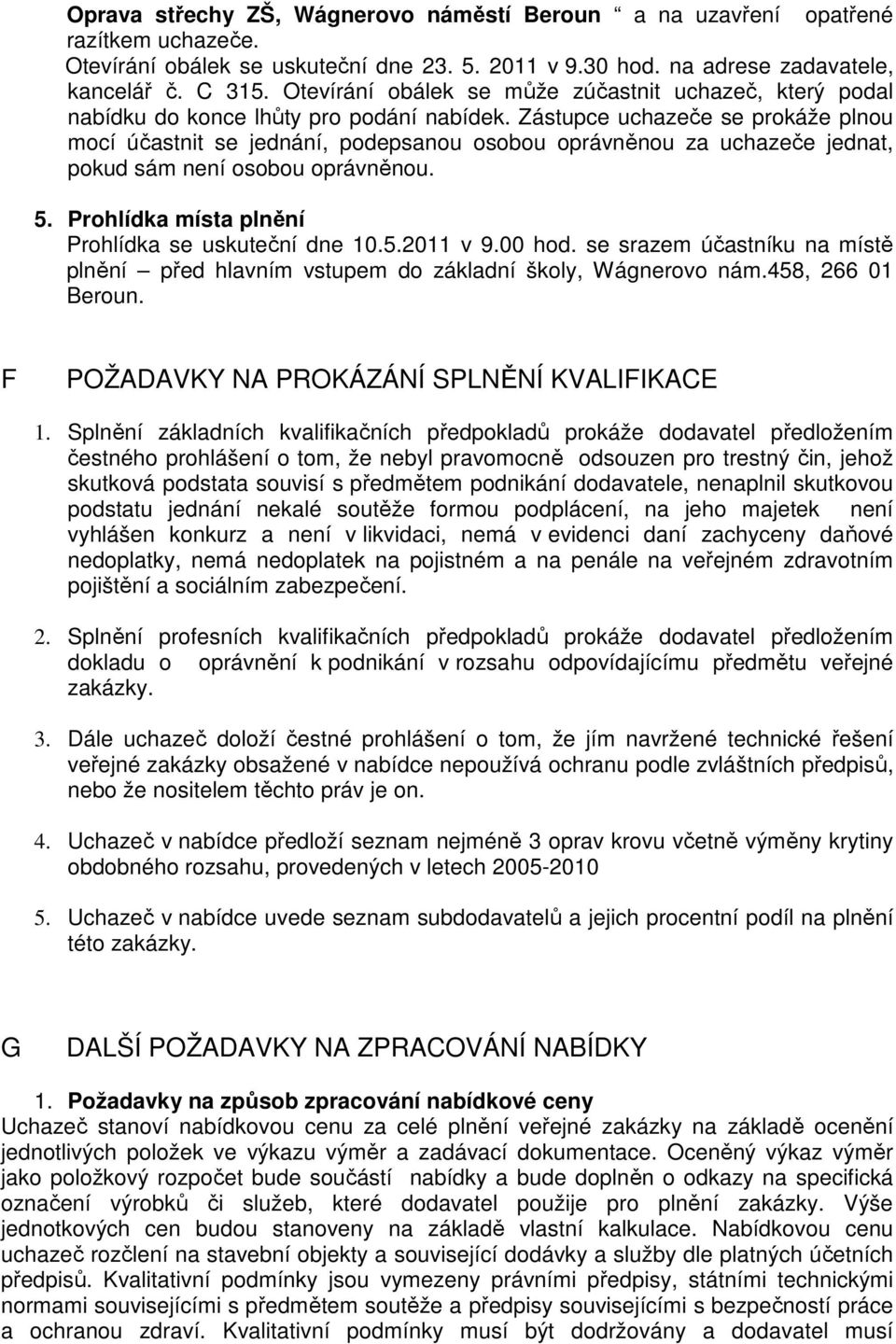 Zástupce uchazeče se prokáže plnou mocí účastnit se jednání, podepsanou osobou oprávněnou za uchazeče jednat, pokud sám není osobou oprávněnou. 5. Prohlídka místa plnění Prohlídka se uskuteční dne 10.