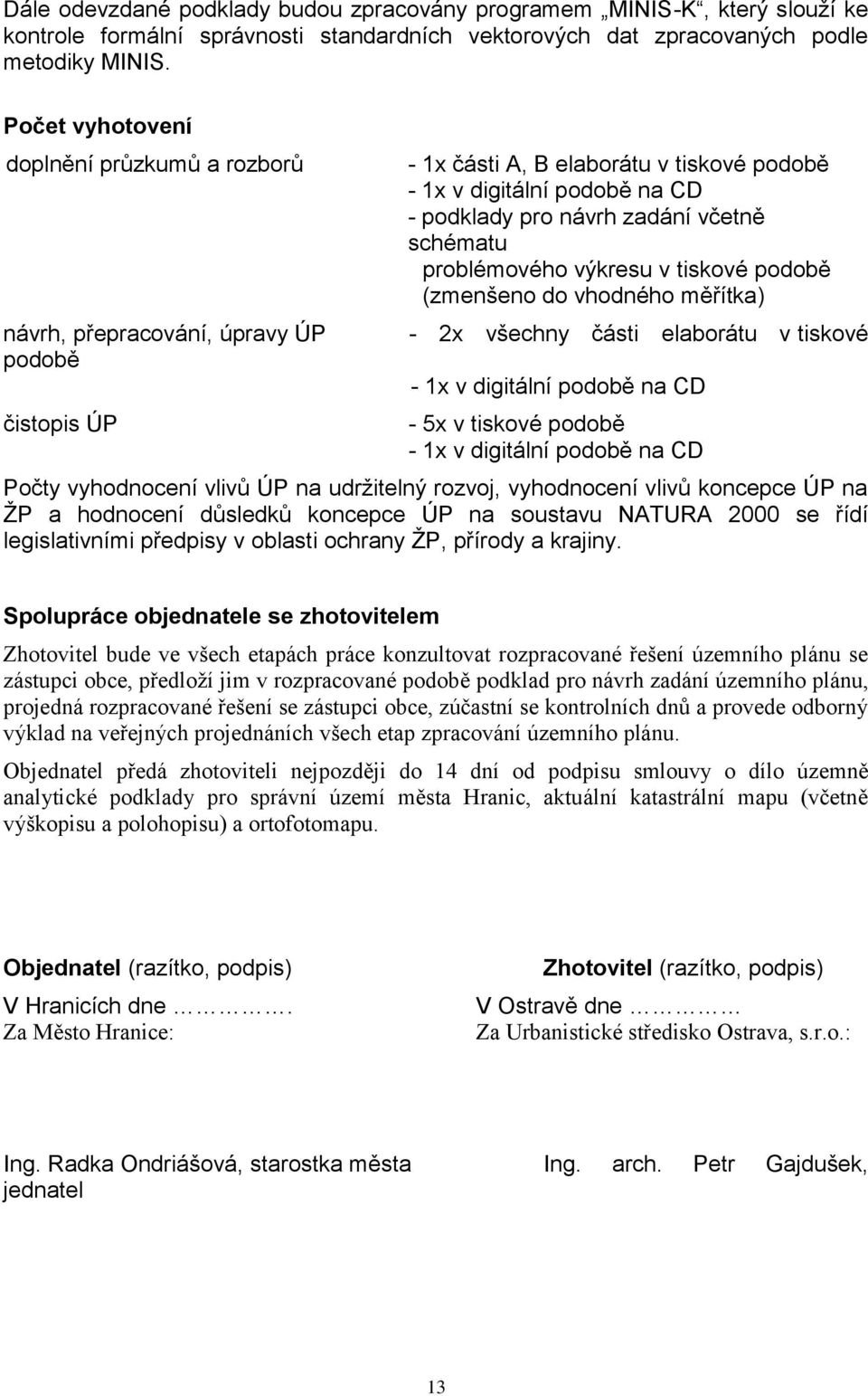 včetně schématu problémového výkresu v tiskové podobě (zmenšeno do vhodného měřítka) - 2x všechny části elaborátu v tiskové - 1x v digitální podobě na CD - 5x v tiskové podobě - 1x v digitální podobě