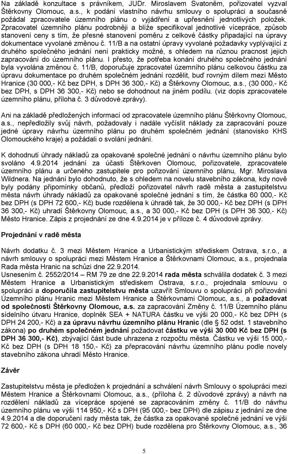 změnou č. 11/B a na ostatní úpravy vyvolané poţadavky vyplývající z druhého společného jednání není prakticky moţné, s ohledem na různou pracnost jejich zapracování do územního plánu.