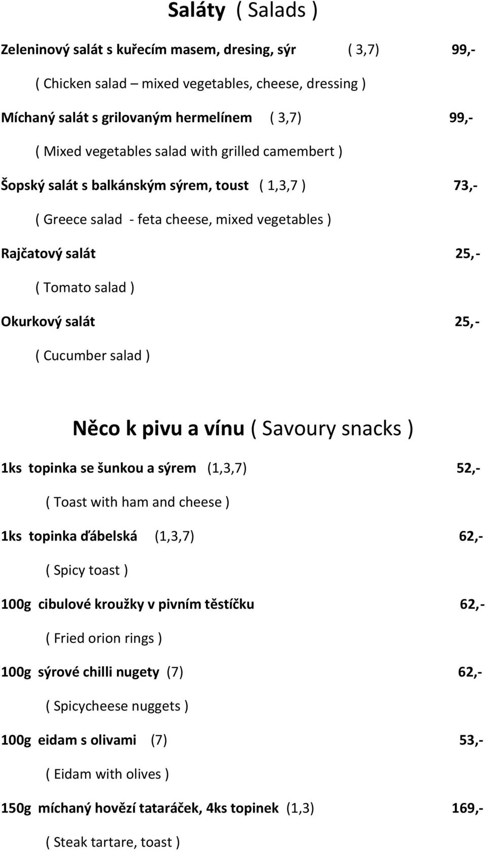 Cucumber salad ) Něco k pivu a vínu ( Savoury snacks ) 1ks topinka se šunkou a sýrem (1,3,7) 52,- ( Toast with ham and cheese ) 1ks topinka ďábelská (1,3,7) 62,- ( Spicy toast ) 100g cibulové kroužky