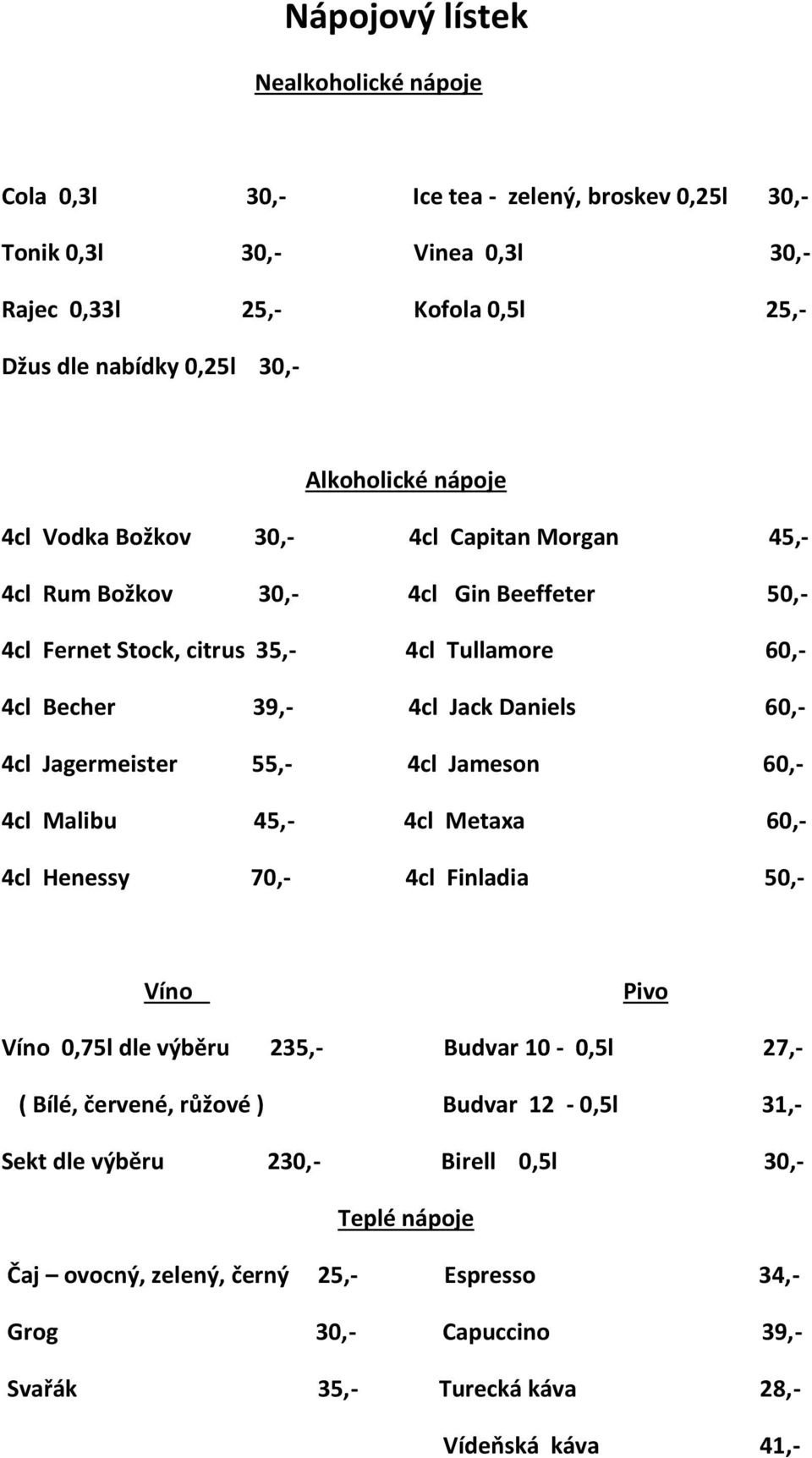 60,- 4cl Jagermeister 55,- 4cl Jameson 60,- 4cl Malibu 45,- 4cl Metaxa 60,- 4cl Henessy 70,- 4cl Finladia 50,- Víno Pivo Víno 0,75l dle výběru 235,- Budvar 10-0,5l 27,- ( Bílé, červené,