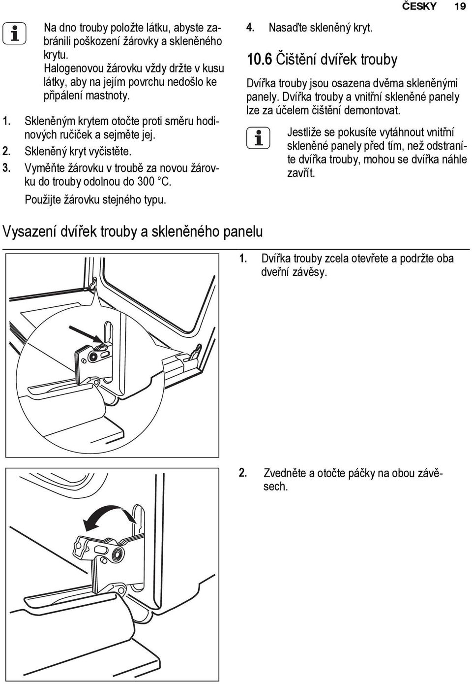 6 Čištění dvířek trouby Dvířka trouby jsou osazena dvěma skleněnými panely. Dvířka trouby a vnitřní skleněné panely lze za účelem čištění demontovat.