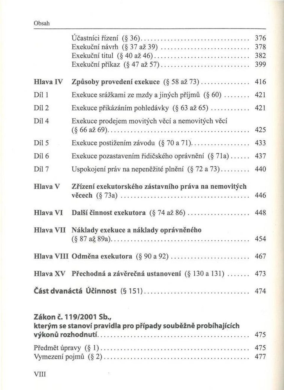 .. 421 D íl 4 Exekuce prodejem m ovitých věcí a nem ovitých věcí ( 6 6 až 6 9 )... 425 D íl 5 E xekuce postižením závodu ( 70 a 71)... 433 Díl 6 E xekuce pozastavením řidičského oprávnění ( 7 1 a ).