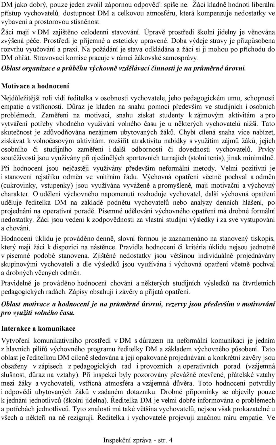 Úpravě prostředí školní jídelny je věnována zvýšená péče. Prostředí je příjemné a esteticky upravené. Doba výdeje stravy je přizpůsobena rozvrhu vyučování a praxí.