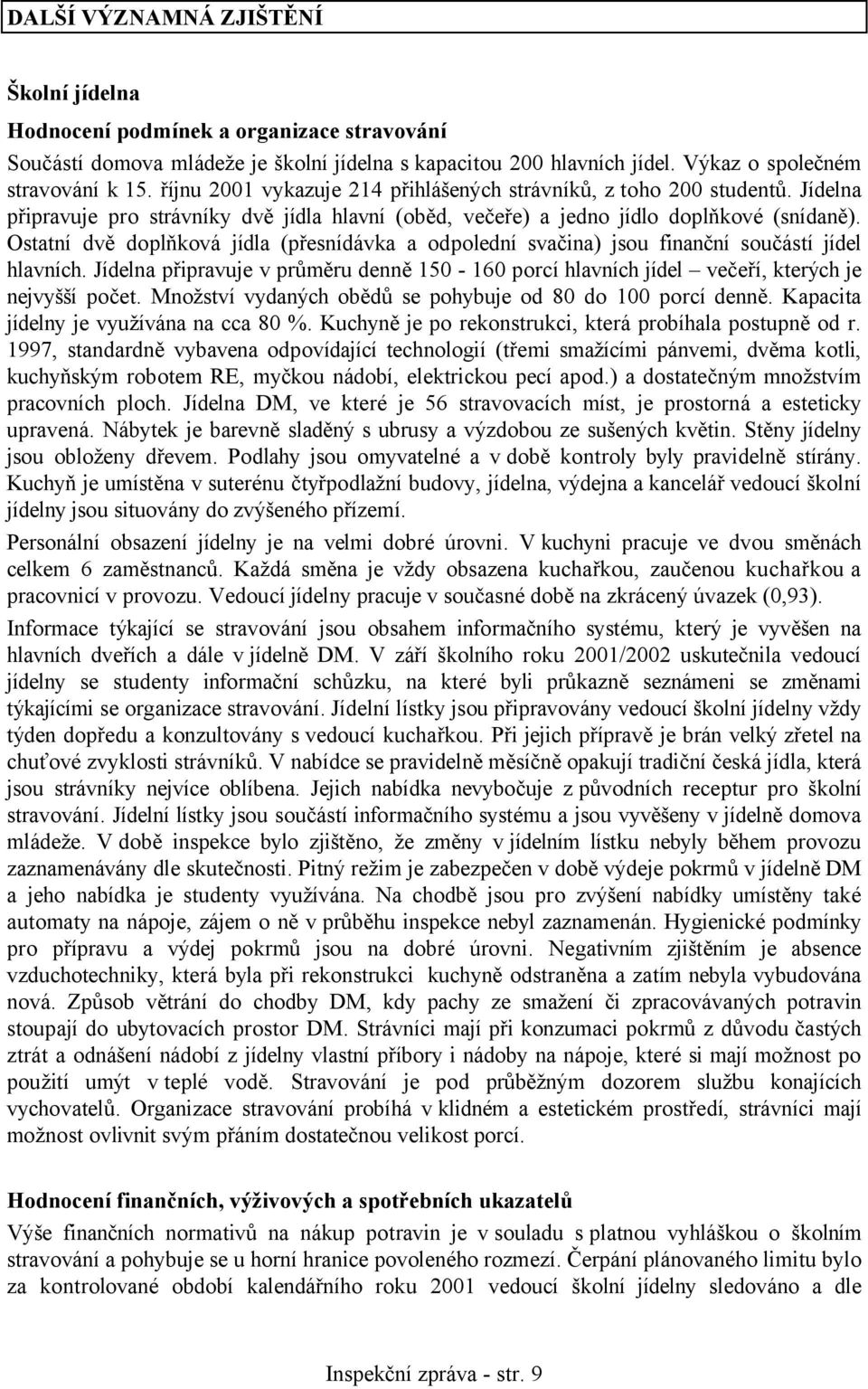 Ostatní dvě doplňková jídla (přesnídávka a odpolední svačina) jsou finanční součástí jídel hlavních. Jídelna připravuje v průměru denně 150-160 porcí hlavních jídel večeří, kterých je nejvyšší počet.