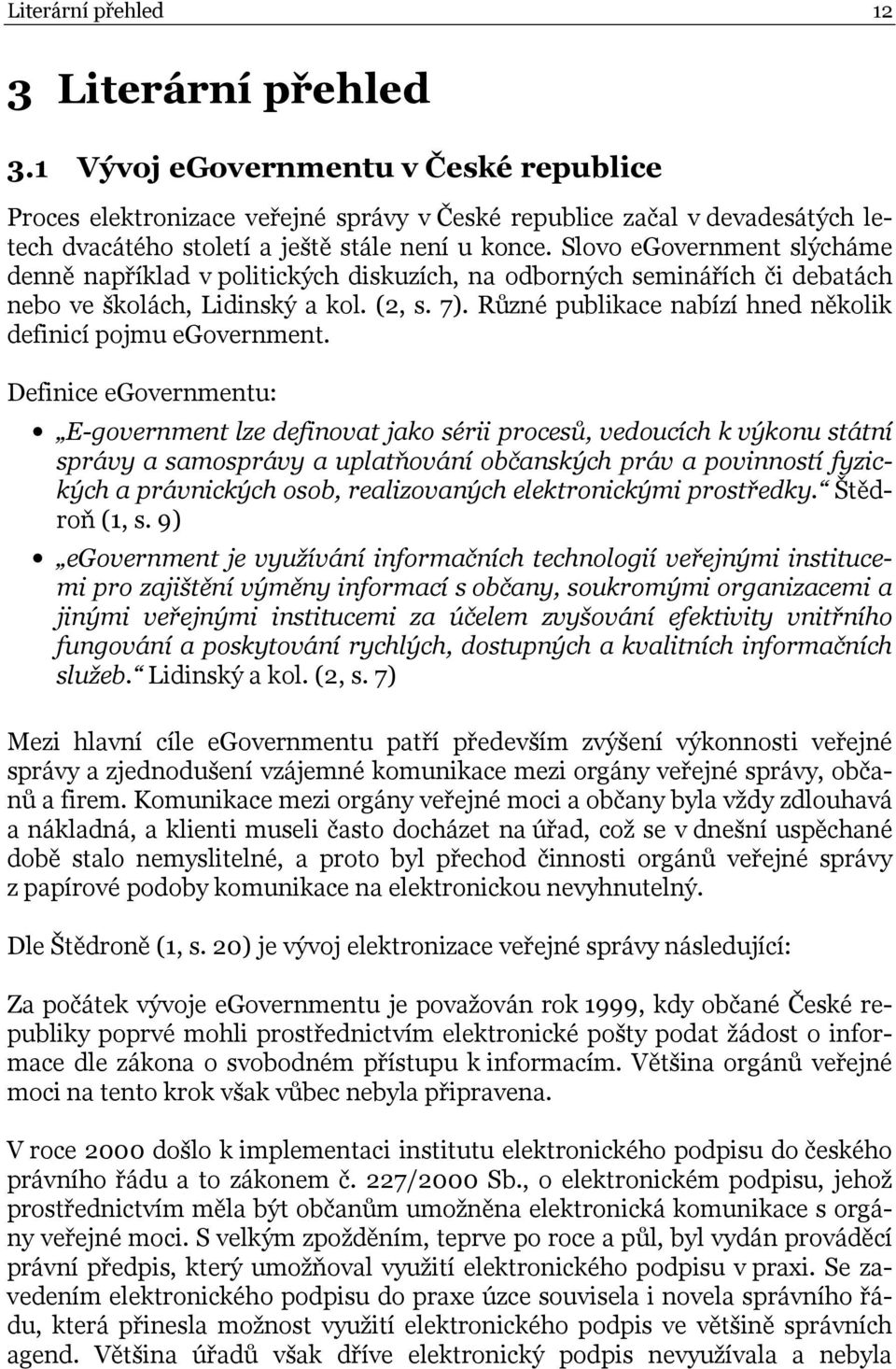 Slovo egovernment slýcháme denně například v politických diskuzích, na odborných seminářích či debatách nebo ve školách, Lidinský a kol. (2, s. 7).