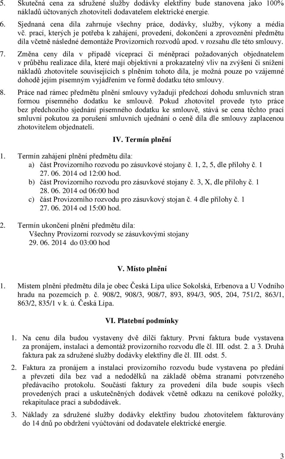 prací, kterých je potřeba k zahájení, provedení, dokončení a zprovoznění předmětu díla včetně následné demontáže Provizorních rozvodů apod. v rozsahu dle této smlouvy. 7.