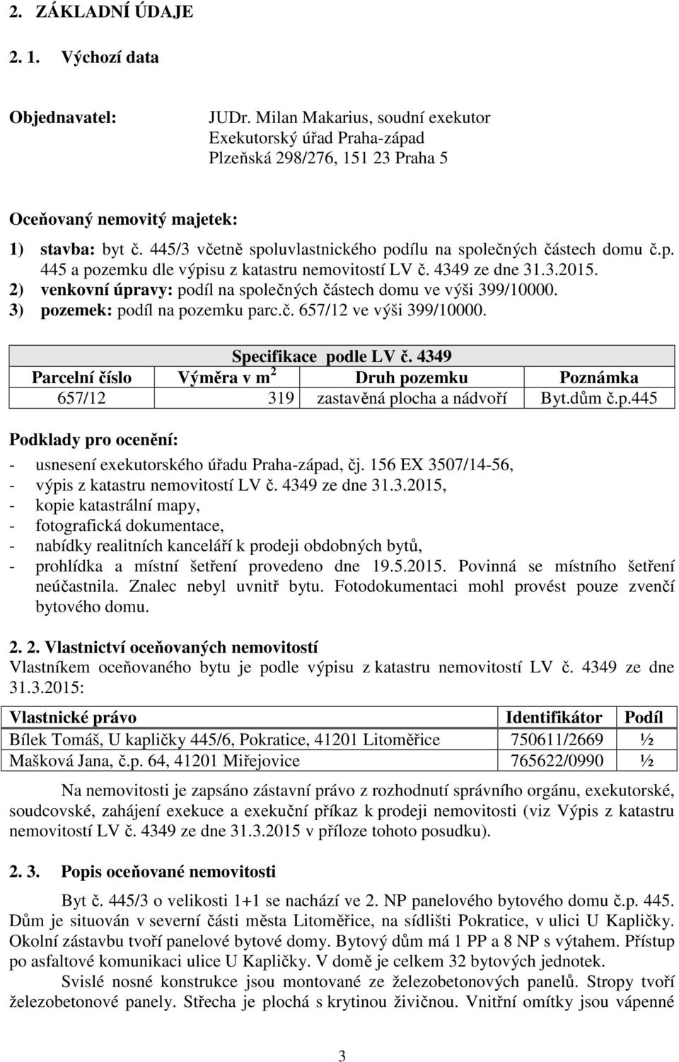 2) venkovní úpravy: podíl na společných částech domu ve výši 399/10000. 3) pozemek: podíl na pozemku parc.č. 657/12 ve výši 399/10000. Specifikace podle LV č.