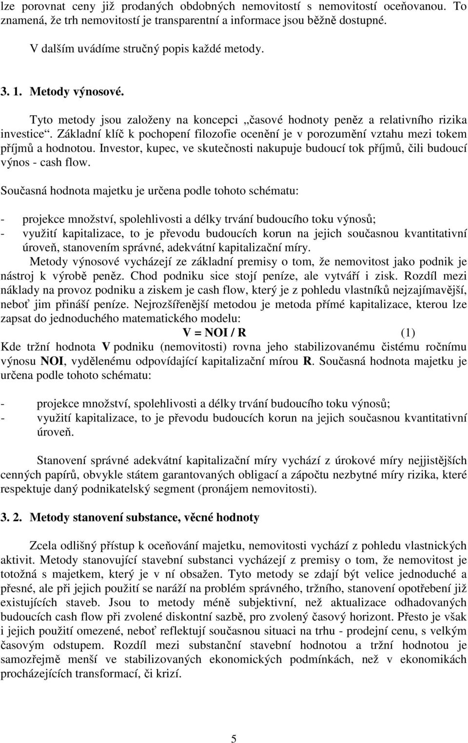 Základní klíč k pochopení filozofie ocenění je v porozumění vztahu mezi tokem příjmů a hodnotou. Investor, kupec, ve skutečnosti nakupuje budoucí tok příjmů, čili budoucí výnos - cash flow.