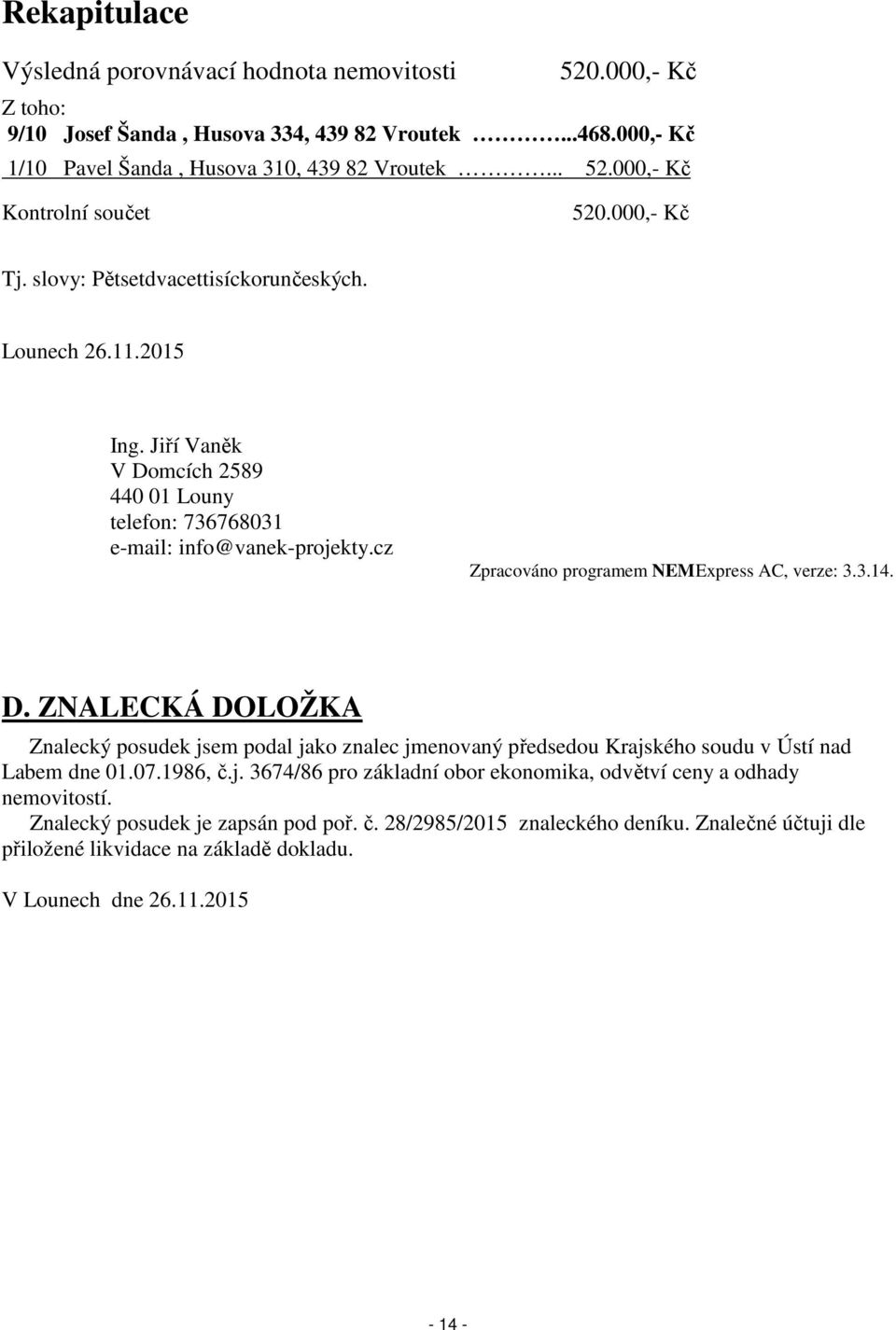 cz Zpracováno programem NEMExpress AC, verze: 3.3.14. D. ZNALECKÁ DOLOŽKA Znalecký posudek jsem podal jako znalec jmenovaný předsedou Krajského soudu v Ústí nad Labem dne 01.07.1986, č.j. 3674/86 pro základní obor ekonomika, odvětví ceny a odhady nemovitostí.