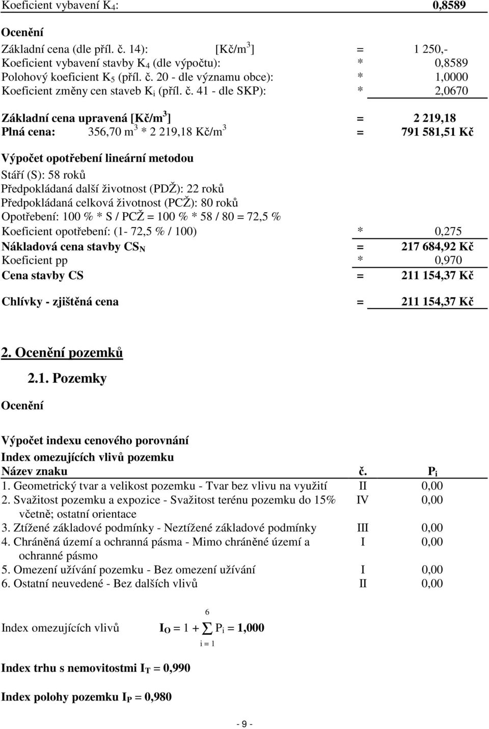 další životnost (PDŽ): 22 roků Předpokládaná celková životnost (PCŽ): 80 roků Opotřebení: 100 % * S / PCŽ = 100 % * 58 / 80 = 72,5 % Koeficient opotřebení: (1-72,5 % / 100) * 0,275 Nákladová cena