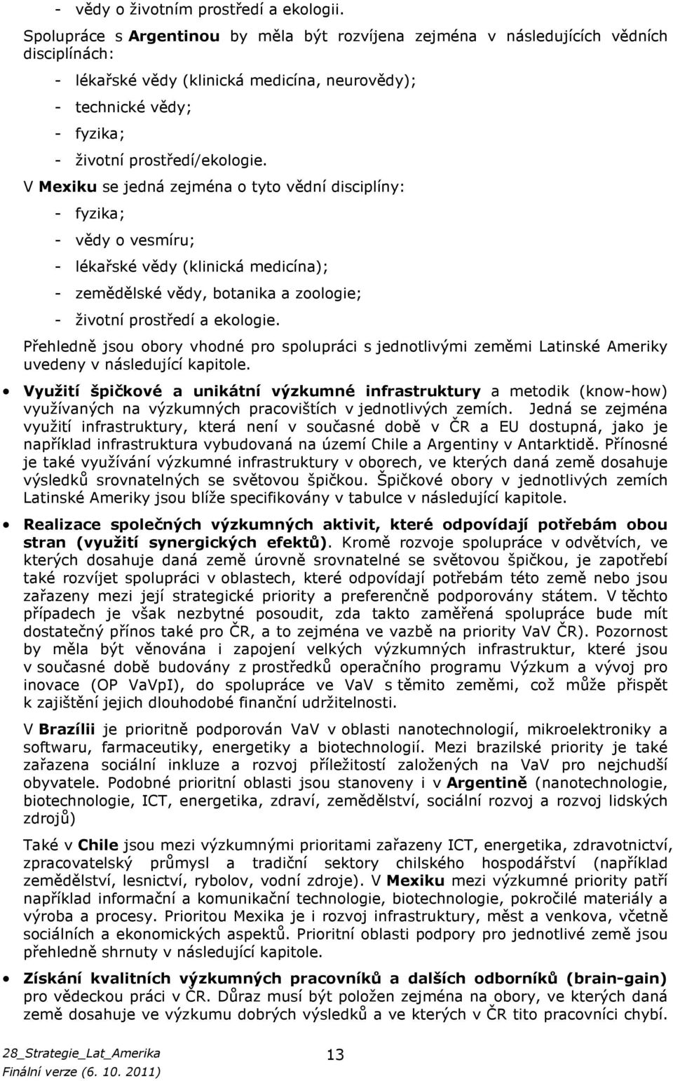 V Mexiku se jedná zejména o tyto vědní disciplíny: - fyzika; - vědy o vesmíru; - lékařské vědy (klinická medicína); - zemědělské vědy, botanika a zoologie; - životní prostředí a ekologie.