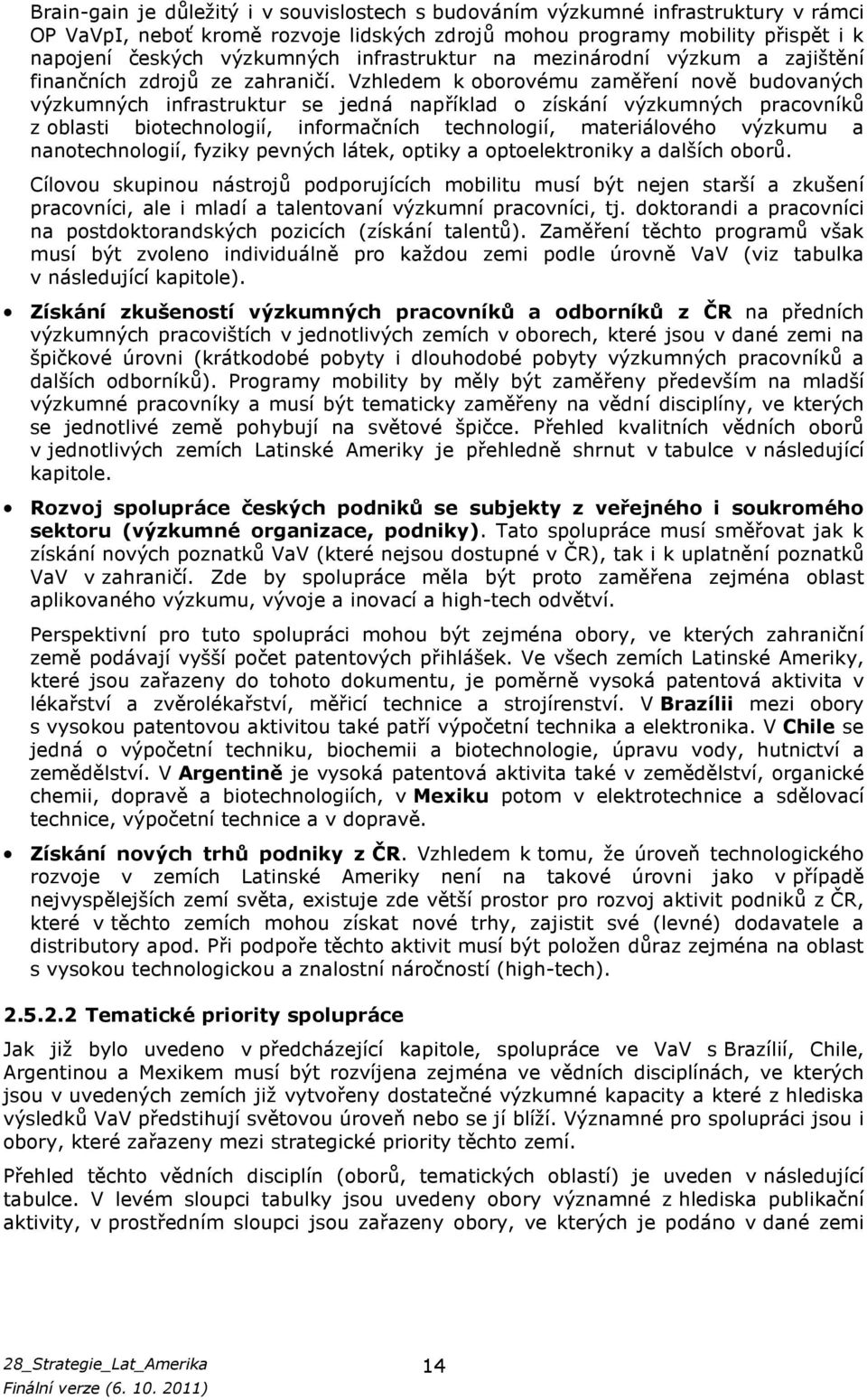 Vzhledem k oborovému zaměření nově budovaných výzkumných infrastruktur se jedná například o získání výzkumných pracovníků z oblasti biotechnologií, informačních technologií, materiálového výzkumu a