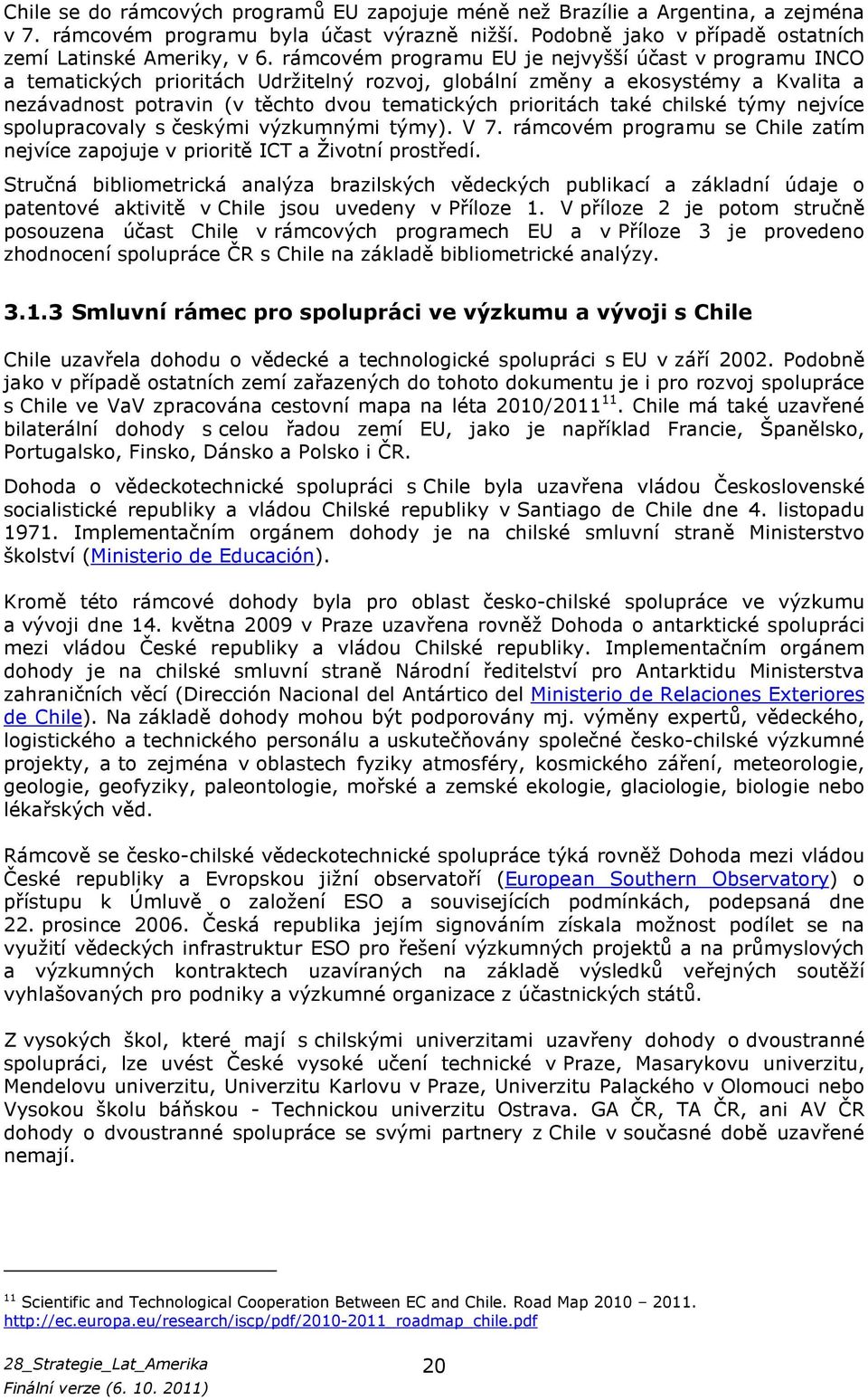 také chilské týmy nejvíce spolupracovaly s českými výzkumnými týmy). V 7. rámcovém programu se Chile zatím nejvíce zapojuje v prioritě ICT a Životní prostředí.