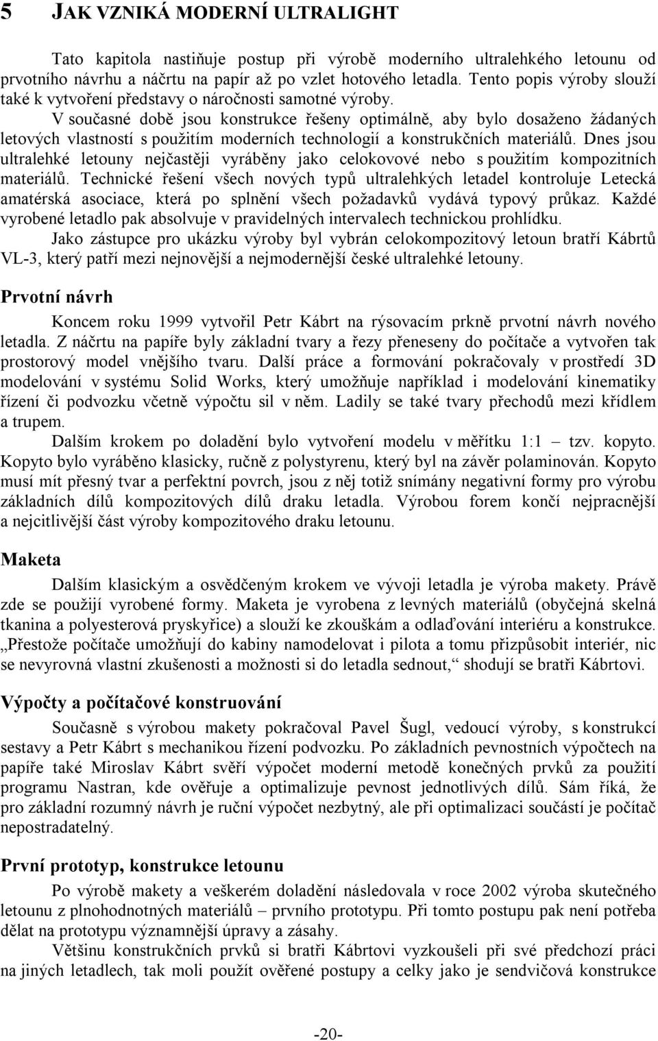 V současné době jsou konstrukce řešeny optimálně, aby bylo dosaženo žádaných letových vlastností s použitím moderních technologií a konstrukčních materiálů.