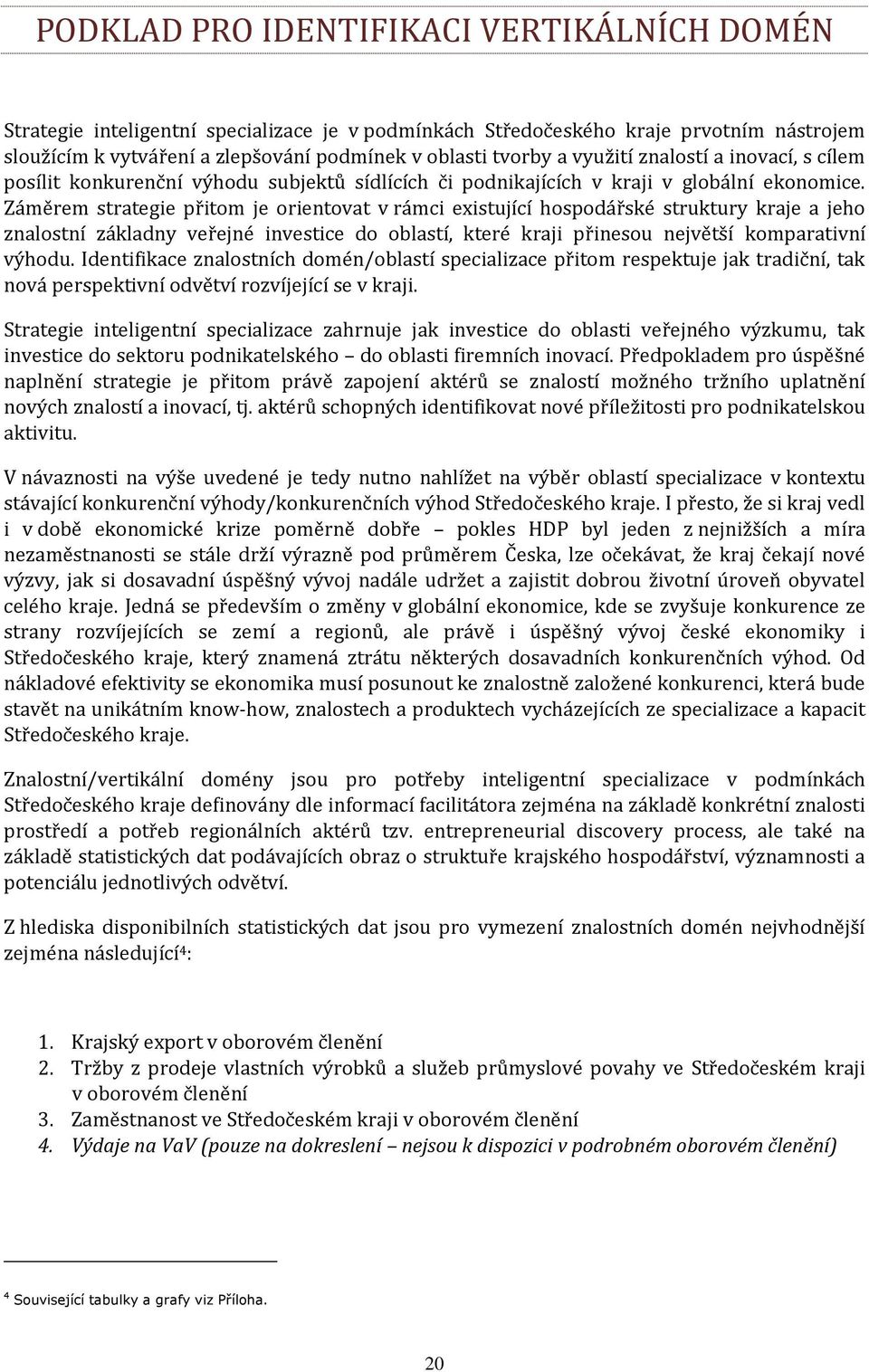 Záměrem strategie přitom je orientovat v rámci existující hospodářské struktury kraje a jeho znalostní základny veřejné investice do oblastí, které kraji přinesou největší komparativní výhodu.