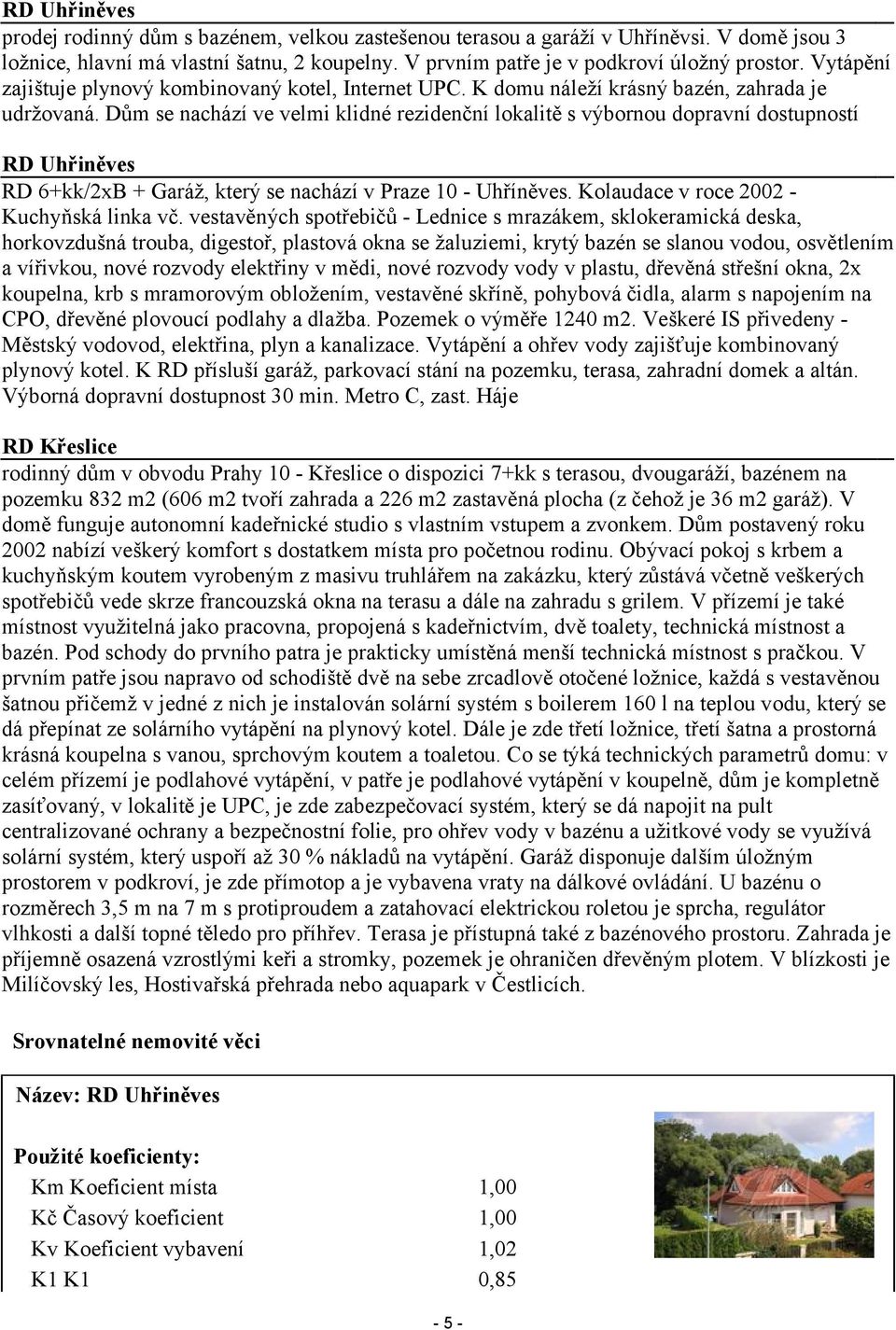 Dům se nachází ve velmi klidné rezidenční lokalitě s výbornou dopravní dostupností RD Uhřiněves RD 6+kk/2xB + Garáž, který se nachází v Praze 10 - Uhříněves.