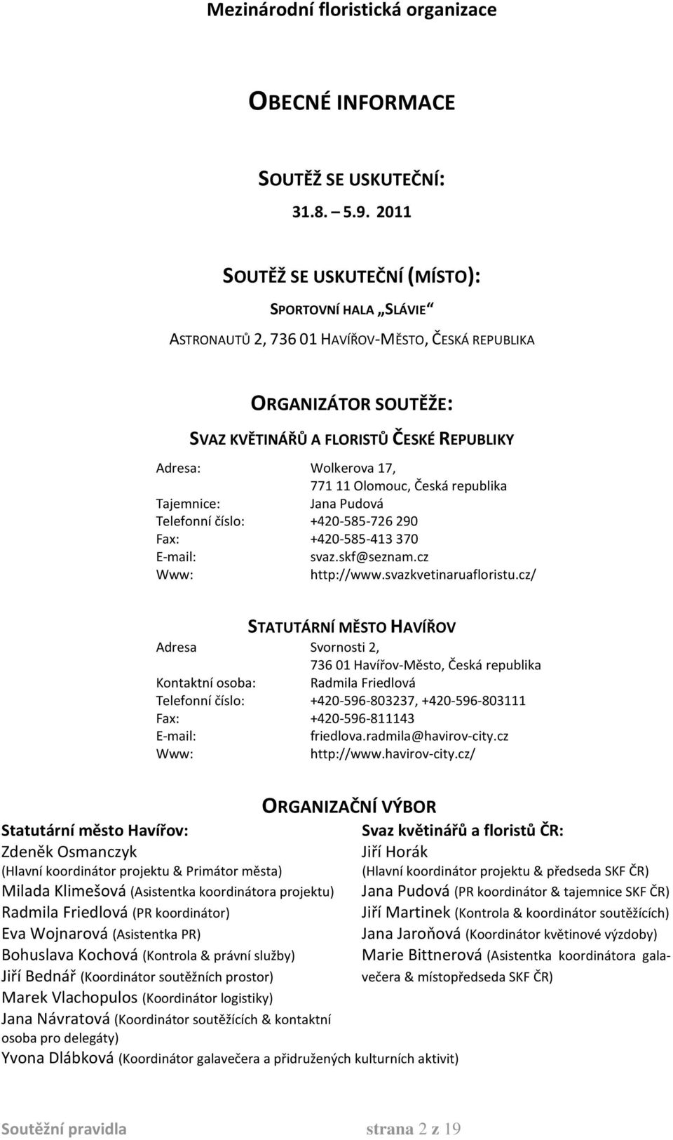 Olomouc, Česká republika Tajemnice: Jana Pudová Telefonní číslo: +420-585-726 290 Fax: +420-585-413 370 E-mail: svaz.skf@seznam.cz Www: http://www.svazkvetinaruafloristu.