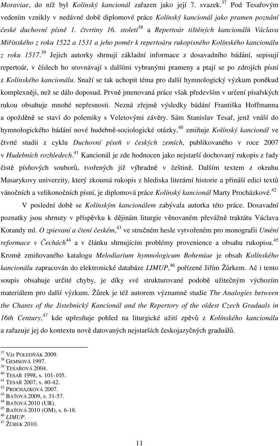 39 Jejich autorky shrnují základní informace z dosavadního bádání, sepisují repertoár, v číslech ho srovnávají s dalšími vybranými prameny a ptají se po zdrojích písní z Kolínského kancionálu.