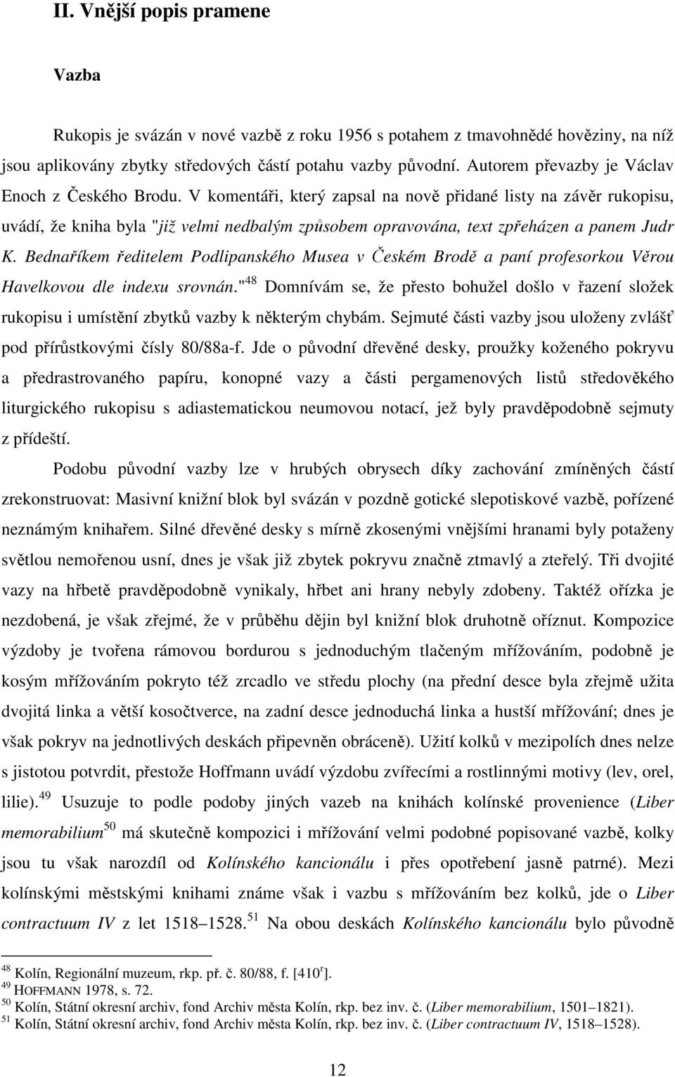 V komentáři, který zapsal na nově přidané listy na závěr rukopisu, uvádí, že kniha byla "již velmi nedbalým způsobem opravována, text zpřeházen a panem Judr K.