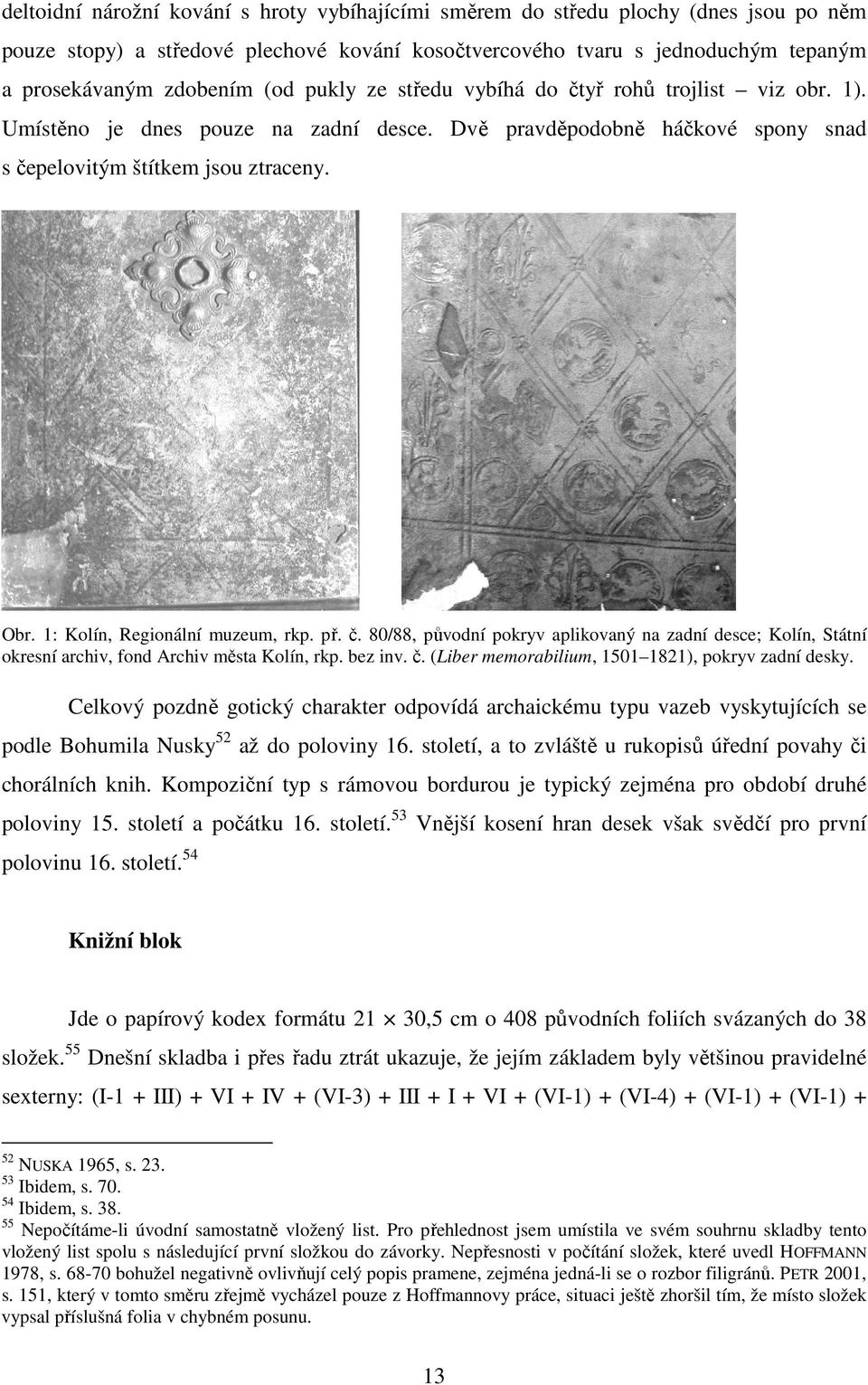 1: Kolín, Regionální muzeum, rkp. př. č. 80/88, původní pokryv aplikovaný na zadní desce; Kolín, Státní okresní archiv, fond Archiv města Kolín, rkp. bez inv. č. (Liber memorabilium, 1501 1821), pokryv zadní desky.