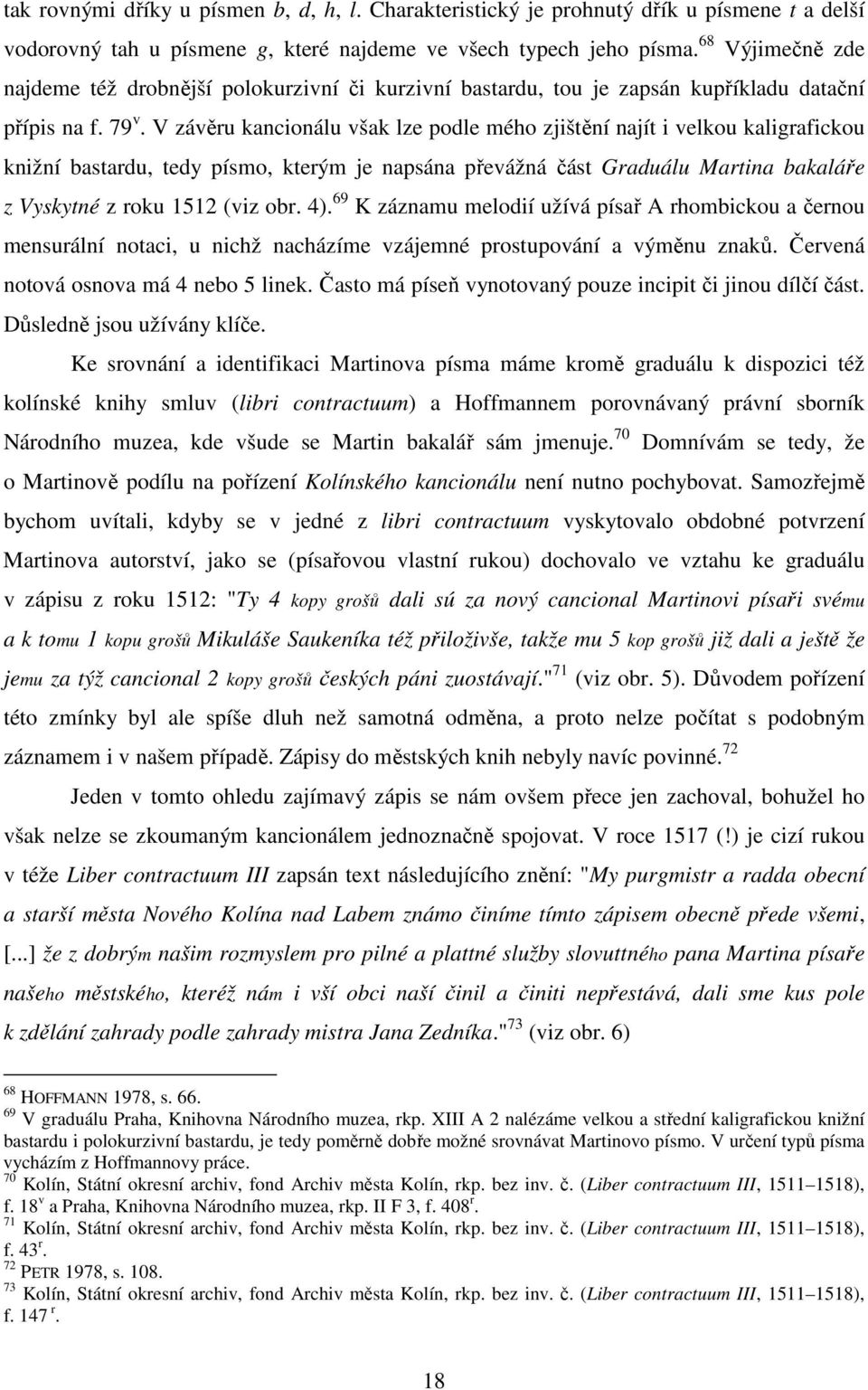 V závěru kancionálu však lze podle mého zjištění najít i velkou kaligrafickou knižní bastardu, tedy písmo, kterým je napsána převážná část Graduálu Martina bakaláře z Vyskytné z roku 1512 (viz obr.