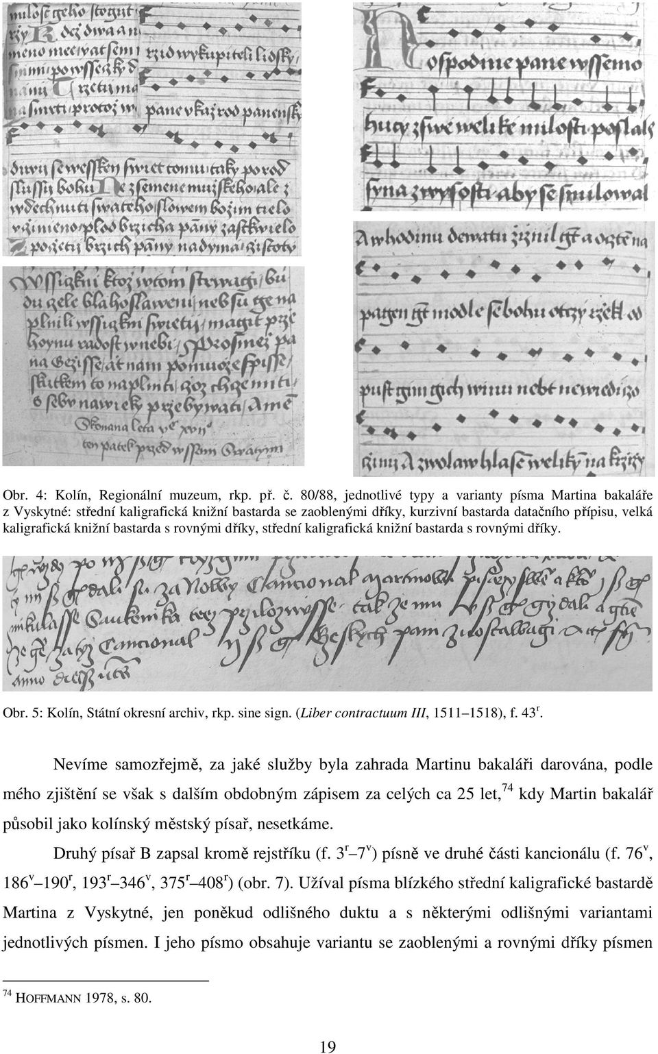 s rovnými dříky, střední kaligrafická knižní bastarda s rovnými dříky. Obr. 5: Kolín, Státní okresní archiv, rkp. sine sign. (Liber contractuum III, 1511 1518), f. 43 r.