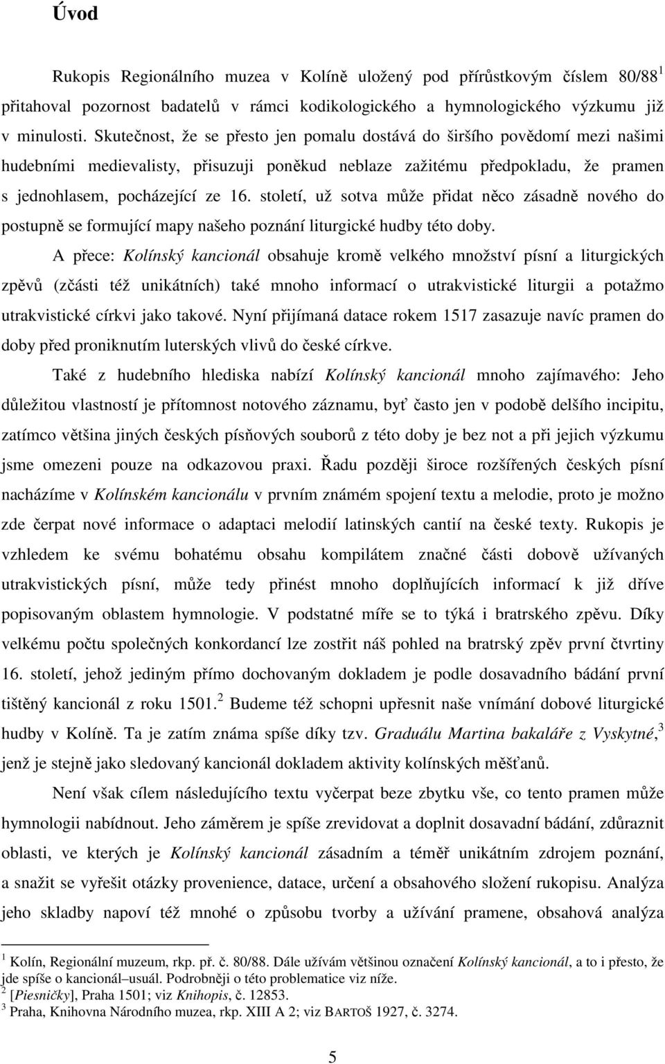 století, už sotva může přidat něco zásadně nového do postupně se formující mapy našeho poznání liturgické hudby této doby.