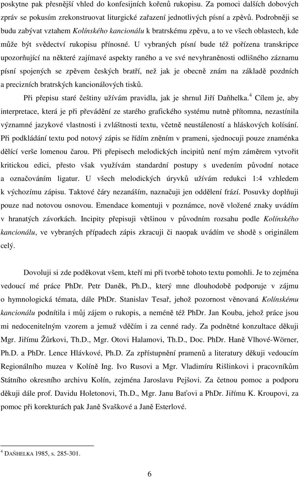 U vybraných písní bude též pořízena transkripce upozorňující na některé zajímavé aspekty raného a ve své nevyhraněnosti odlišného záznamu písní spojených se zpěvem českých bratří, než jak je obecně