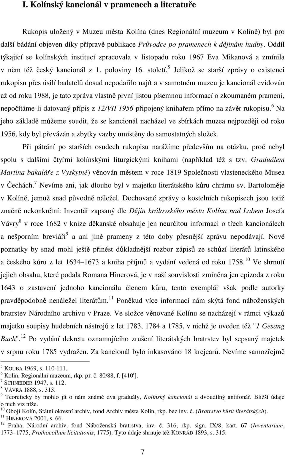 5 Jelikož se starší zprávy o existenci rukopisu přes úsilí badatelů dosud nepodařilo najít a v samotném muzeu je kancionál evidován až od roku 1988, je tato zpráva vlastně první jistou písemnou