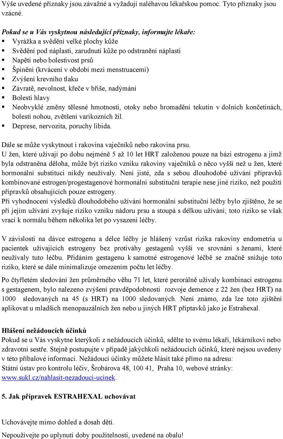 (krvácení v období mezi menstruacemi) Zvýšení krevního tlaku Závratě, nevolnost, křeče v břiše, nadýmání Bolesti hlavy Neobvyklé změny tělesné hmotnosti, otoky nebo hromadění tekutin v dolních