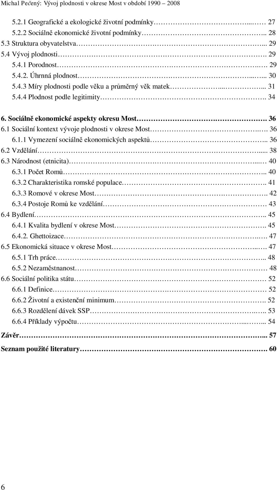 1 Sociální kontext vývoje plodnosti v okrese Most.. 36 6.1.1 Vymezení sociáln ekonomických aspekt.. 36 6.2 Vzd lání... 38 6.3 Národnost (etnicita)... 40 6.3.1 Po et Rom.. 40 6.3.2 Charakteristika romské populace.