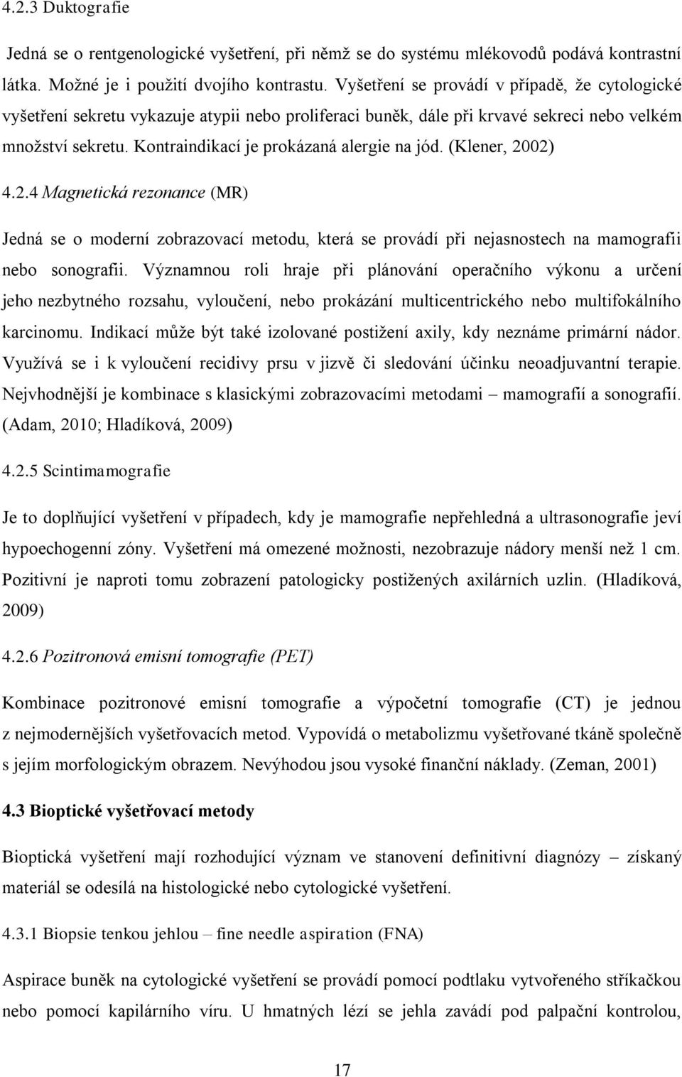 Kontraindikací je prokázaná alergie na jód. (Klener, 2002) 4.2.4 Magnetická rezonance (MR) Jedná se o moderní zobrazovací metodu, která se provádí při nejasnostech na mamografii nebo sonografii.