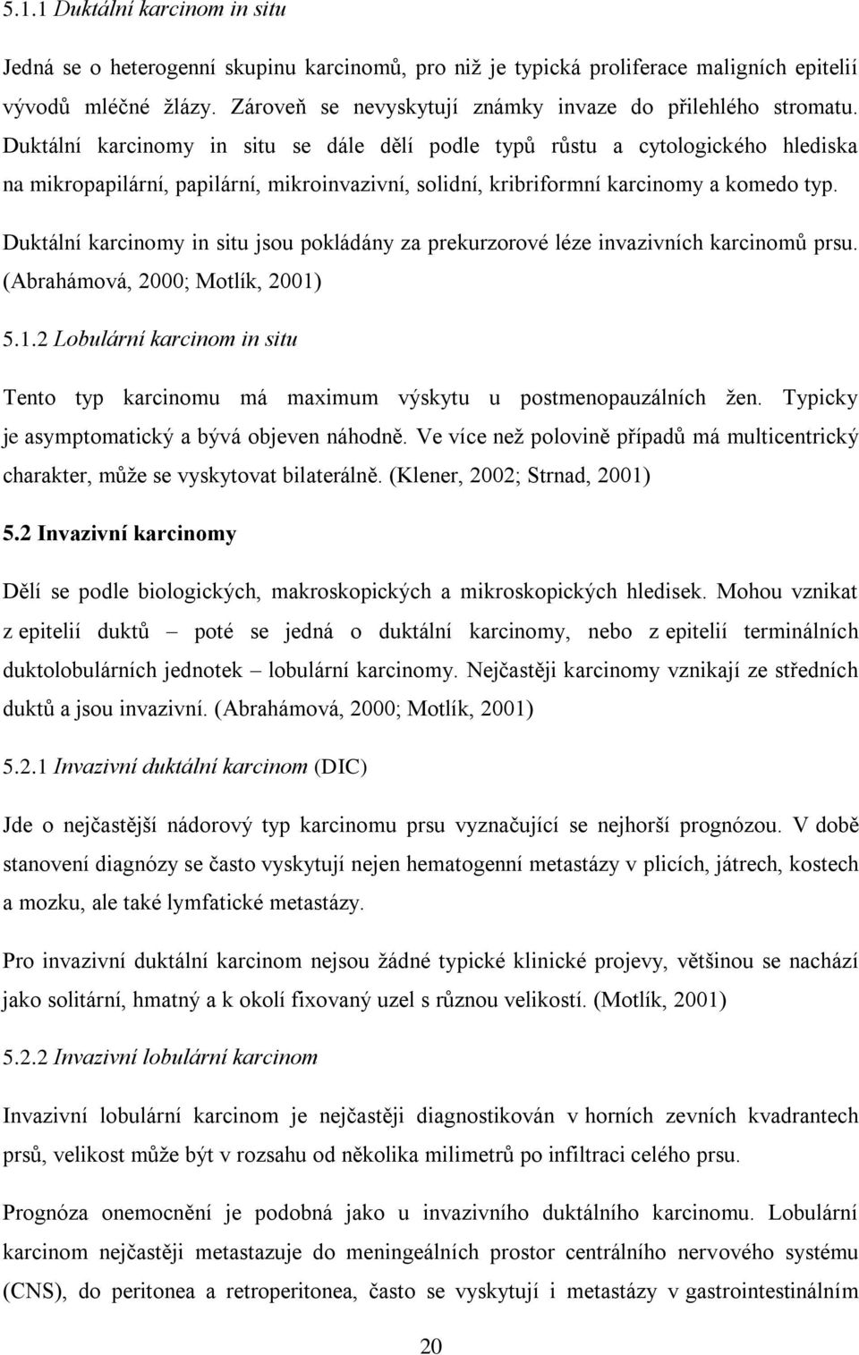 Duktální karcinomy in situ se dále dělí podle typů růstu a cytologického hlediska na mikropapilární, papilární, mikroinvazivní, solidní, kribriformní karcinomy a komedo typ.