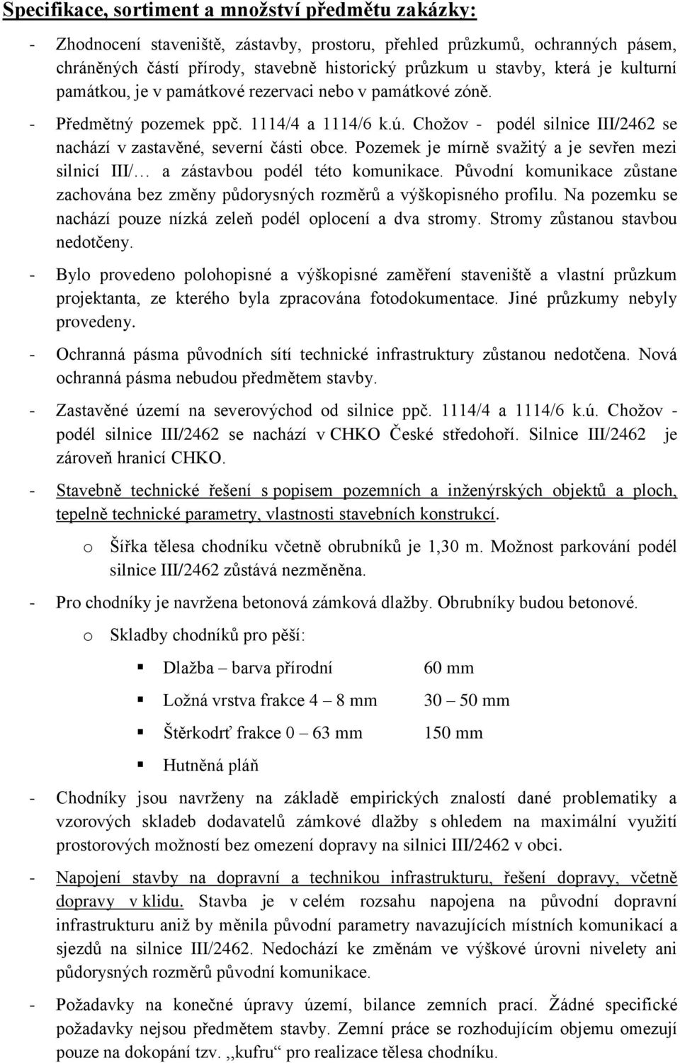 Pozemek je mírně svažitý a je sevřen mezi silnicí III/ a zástavbou podél této komunikace. Původní komunikace zůstane zachována bez změny půdorysných rozměrů a výškopisného profilu.