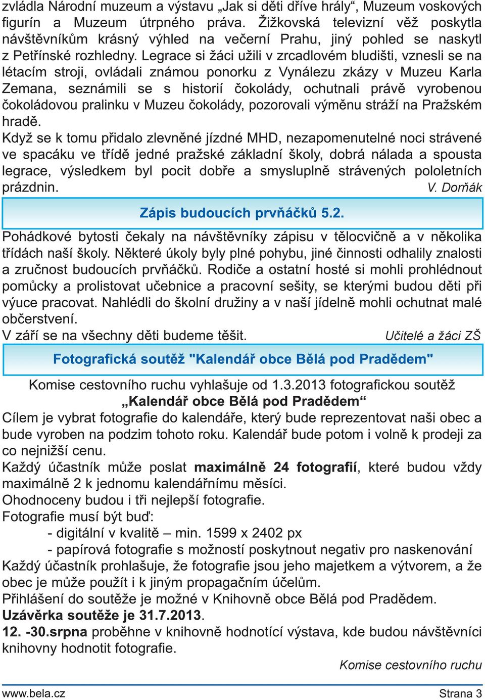 Legrace si žáci užili v zrcadlovém bludišti, vznesli se na létacím stroji, ovládali známou ponorku z Vynálezu zkázy v Muzeu Karla Zemana, seznámili se s historií čokolády, ochutnali právě vyrobenou