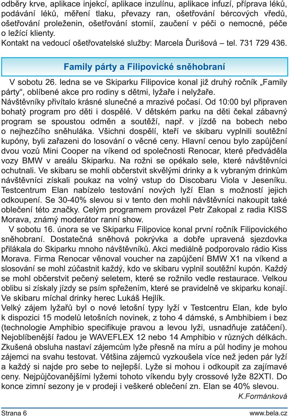 ledna se ve Skiparku Filipovice konal již druhý ročník Family párty, oblíbené akce pro rodiny s dětmi, lyžaře i nelyžaře. Návštěvníky přivítalo krásné slunečné a mrazivé počasí.