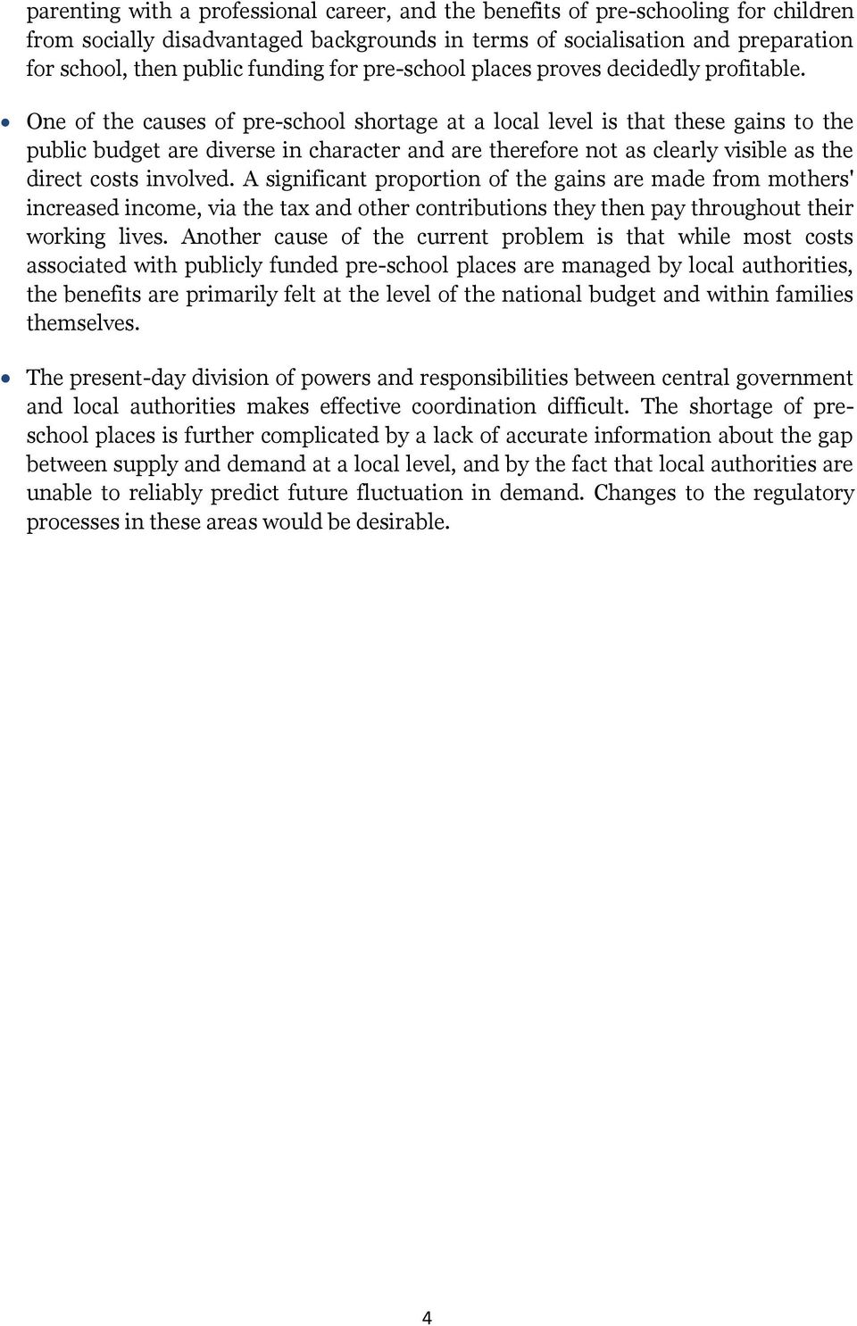 One of the causes of pre-school shortage at a local level is that these gains to the public budget are diverse in character and are therefore not as clearly visible as the direct costs involved.