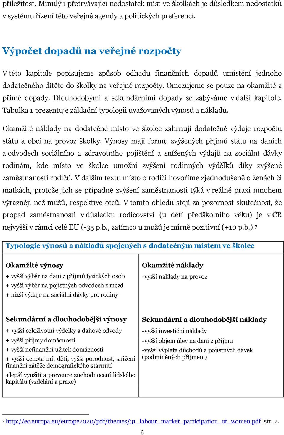 Omezujeme se pouze na okamžité a přímé dopady. Dlouhodobými a sekundárními dopady se zabýváme v další kapitole. Tabulka 1 prezentuje základní typologii uvažovaných výnosů a nákladů.