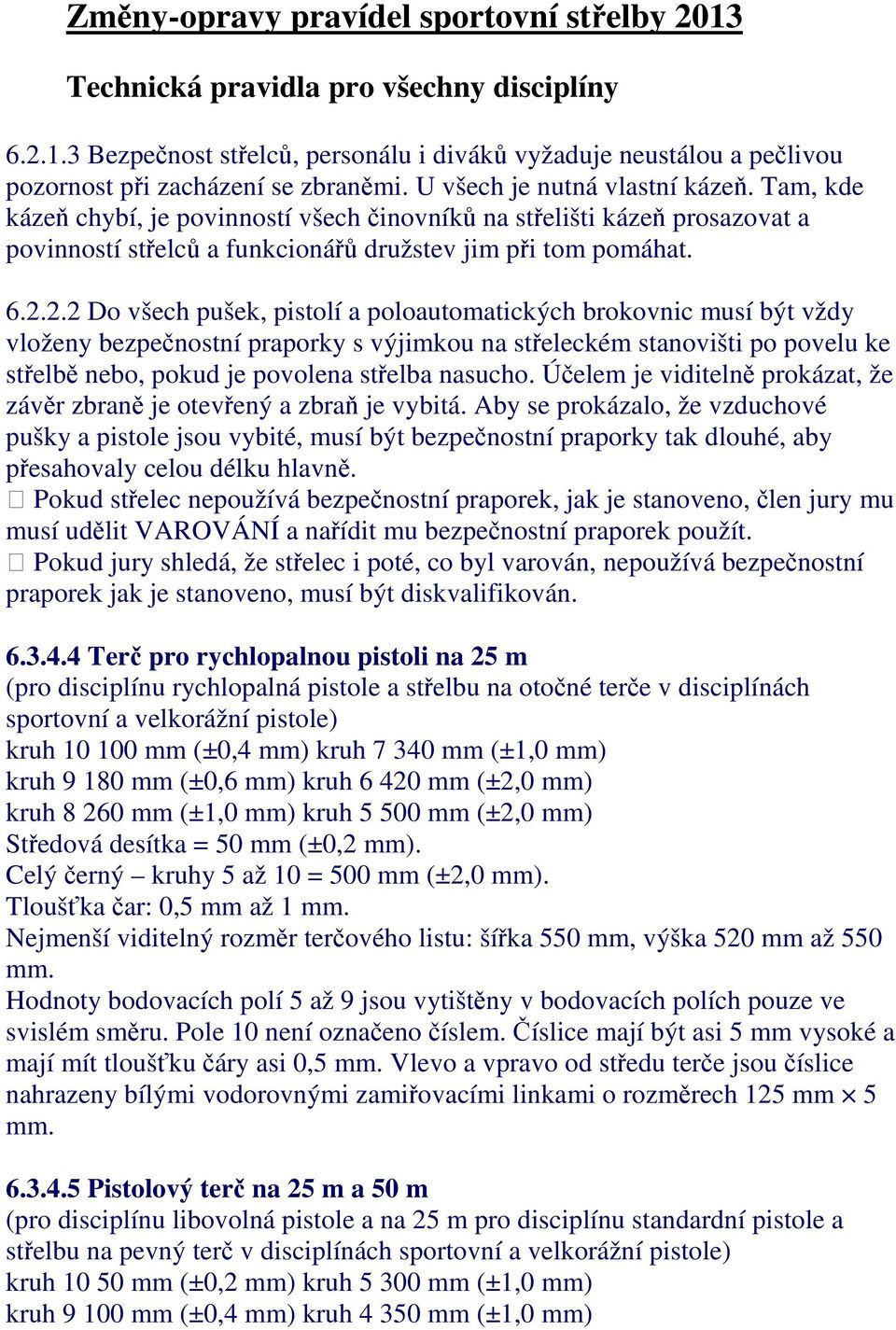 2.2 Do všech pušek, pistolí a poloautomatických brokovnic musí být vždy vloženy bezpečnostní praporky s výjimkou na střeleckém stanovišti po povelu ke střelbě nebo, pokud je povolena střelba nasucho.