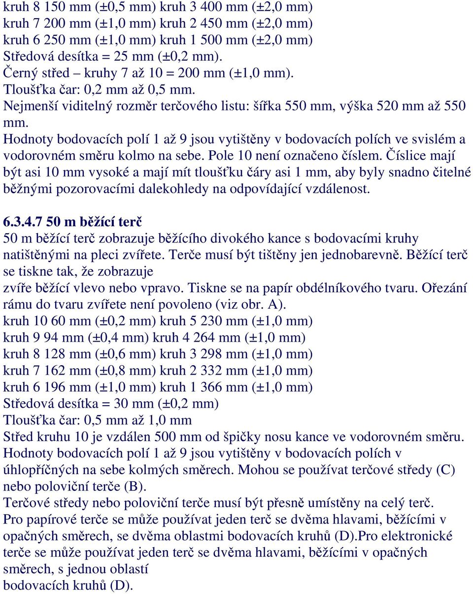 Hodnoty bodovacích polí 1 až 9 jsou vytištěny v bodovacích polích ve svislém a vodorovném směru kolmo na sebe. Pole 10 není označeno číslem.