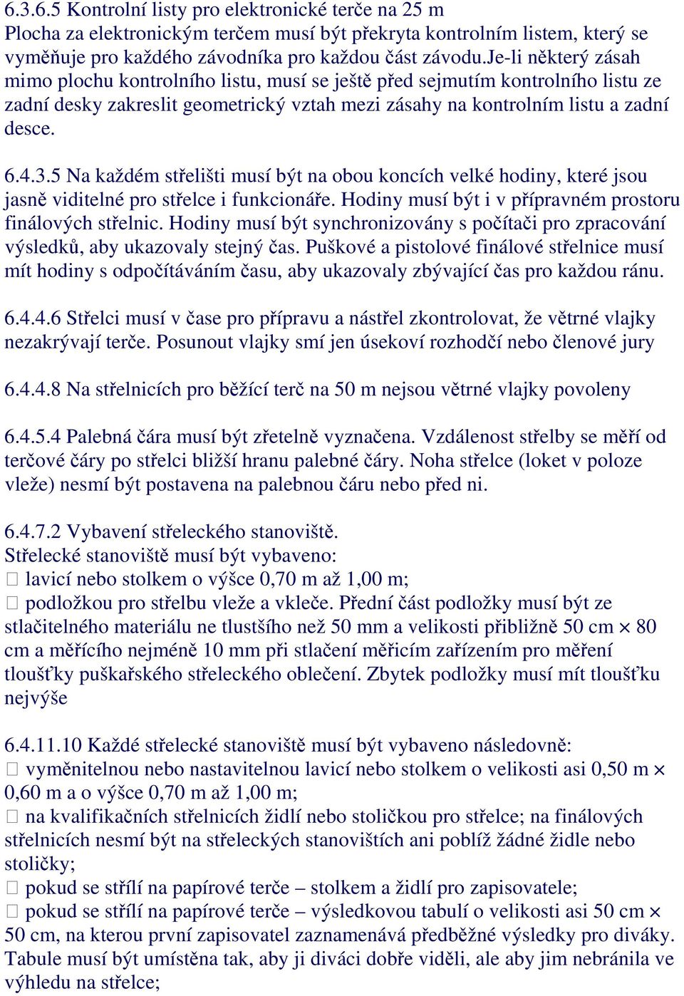 5 Na každém střelišti musí být na obou koncích velké hodiny, které jsou jasně viditelné pro střelce i funkcionáře. Hodiny musí být i v přípravném prostoru finálových střelnic.