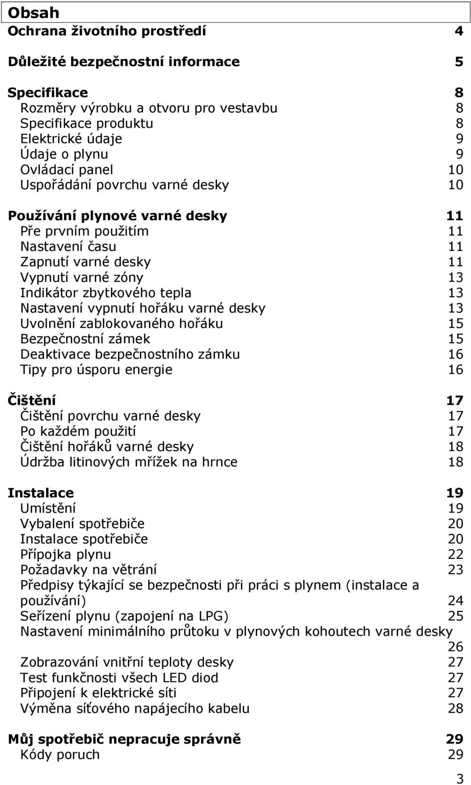 vypnutí hořáku varné desky 13 Uvolnění zablokovaného hořáku 15 Bezpečnostní zámek 15 Deaktivace bezpečnostního zámku 16 Tipy pro úsporu energie 16 Čištění 17 Čištění povrchu varné desky 17 Po každém