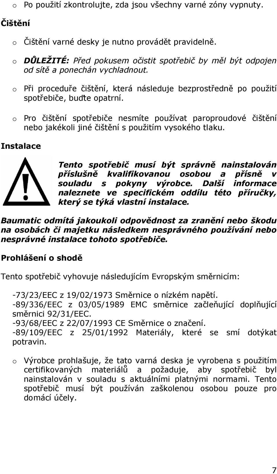 o Pro čištění spotřebiče nesmíte používat paroproudové čištění nebo jakékoli jiné čištění s použitím vysokého tlaku.