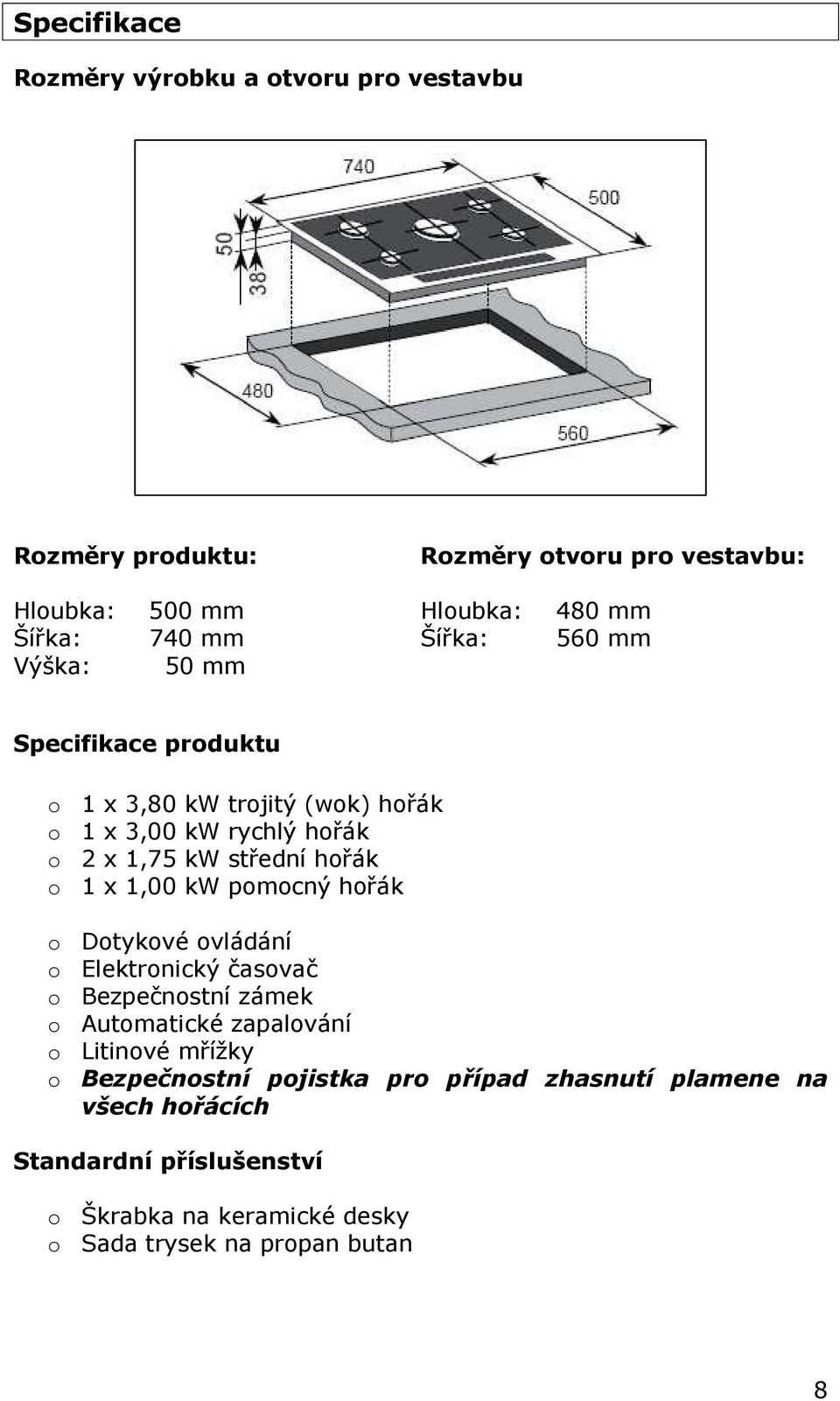 1,00 kw pomocný hořák o Dotykové ovládání o Elektronický časovač o Bezpečnostní zámek o Automatické zapalování o Litinové mřížky o