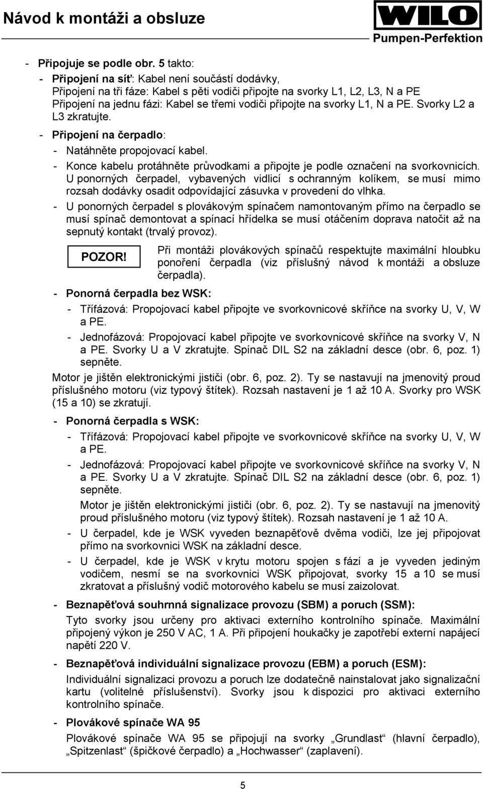 svorky L1, N a PE. Svorky L2 a L3 zkratujte. - Připojení na čerpadlo: - Natáhněte propojovací kabel. - Konce kabelu protáhněte průvodkami a připojte je podle označení na svorkovnicích.